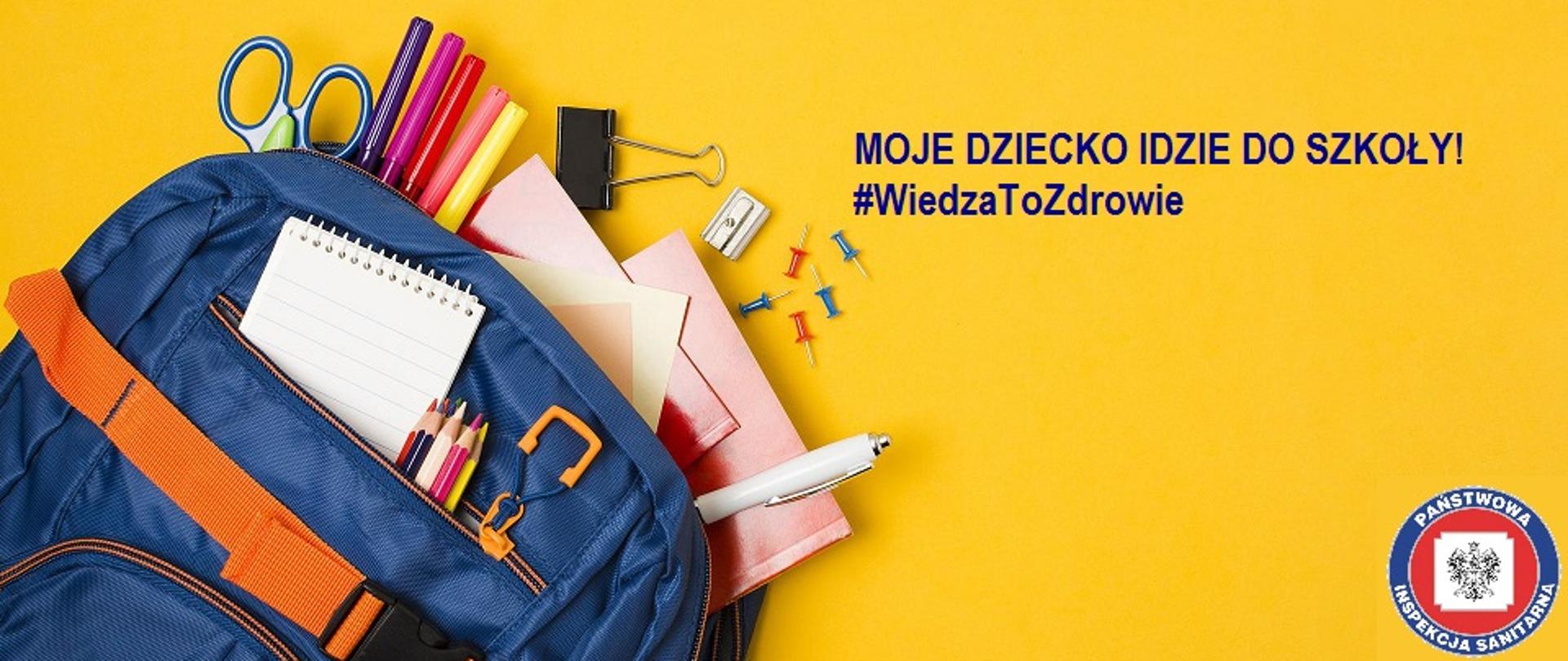 na żółtym tle po lewej stronie widoczny granatowy plecak z kolorowymi przyborami szkolnymi, po prawej niebieski napis "Moje dziecko idzie do szkoły. #WiedzaToZdrowie" oraz w dolnym, prawym rogu logo Państwowej Inspekcji Sanitarnej 