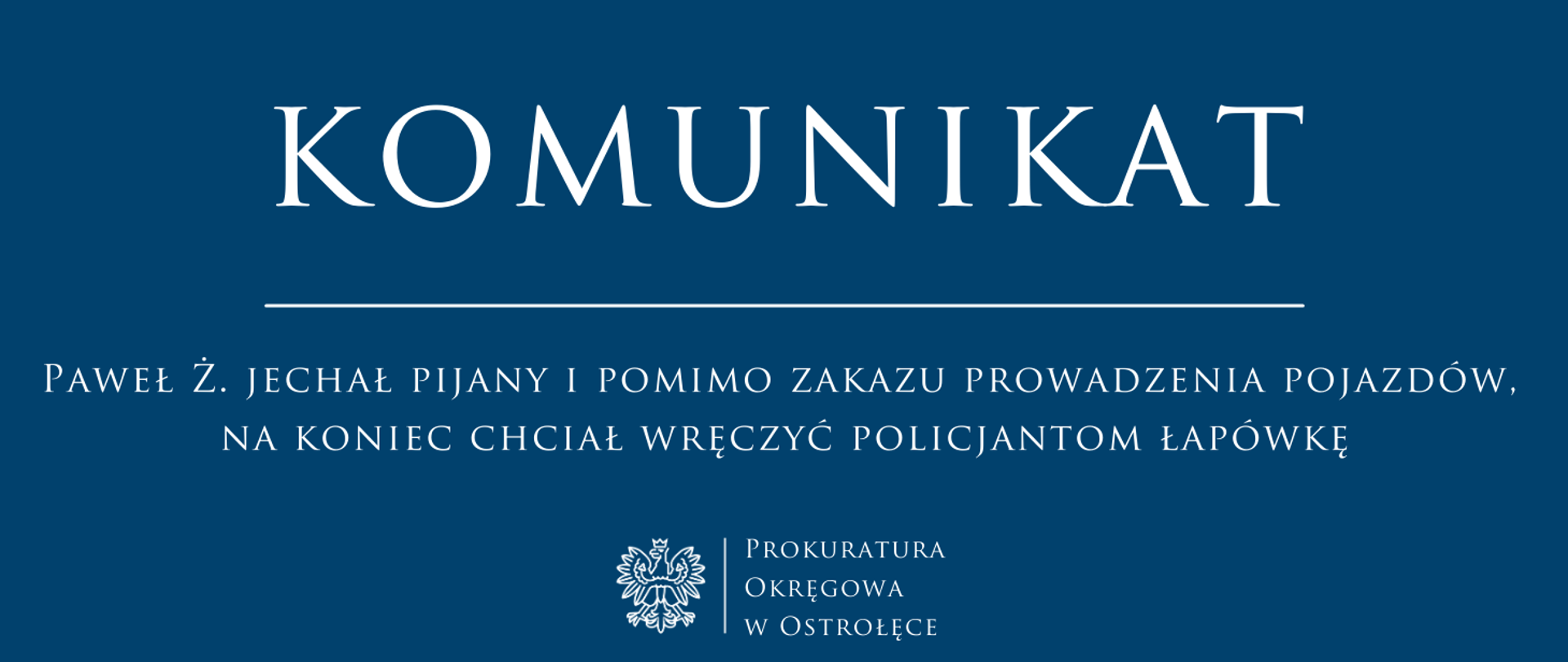 Biały napis komunikat PAWEŁ Ż. JECHAŁ PIJANY I POMIMO ZAKAZU PROWADZENIA POJAZDÓW, NA KONIEC CHCIAŁ WRĘCZYĆ POLICJANTOM ŁAPÓWKĘ na niebieskim tle