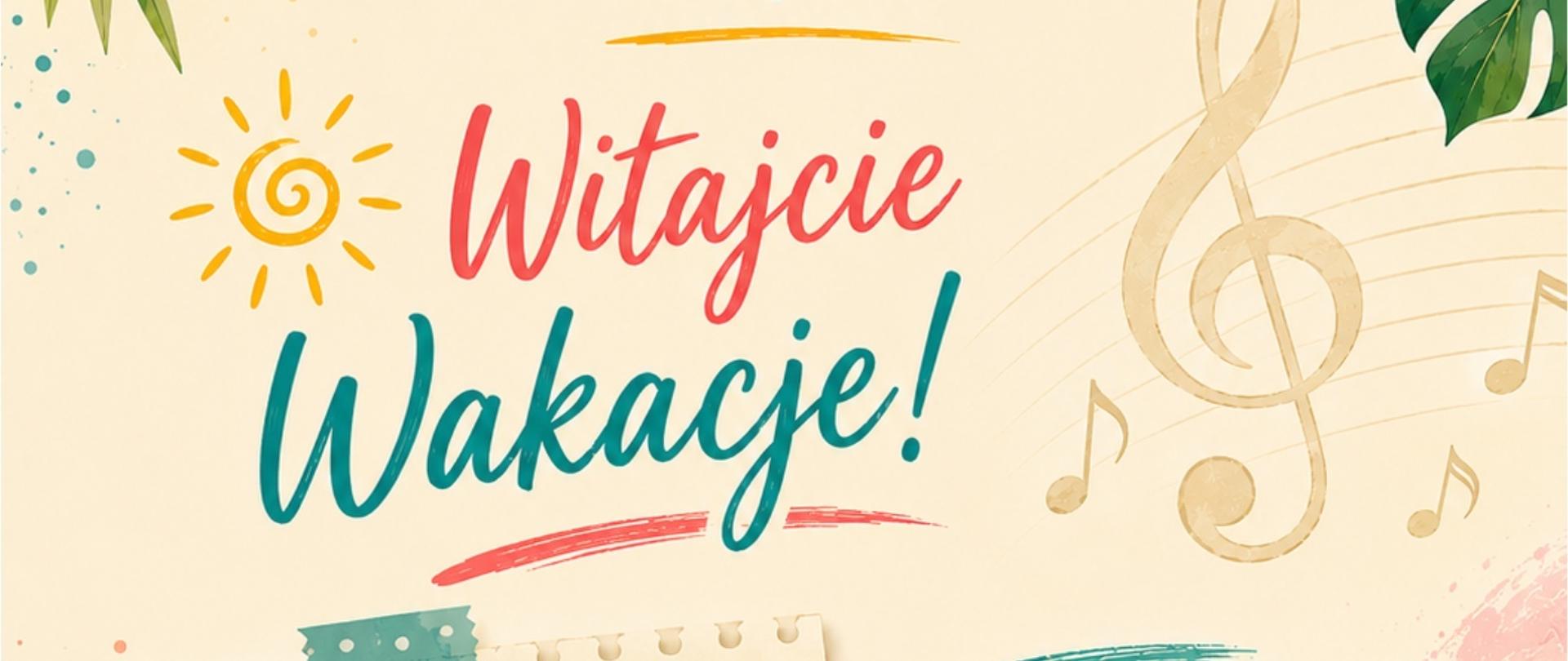 Pionowy plakat utrzymany w letniej, wakacyjnej stylistyce. Tło ma jasny, kremowo-beżowy kolor z delikatnymi akwarelowymi plamami w odcieniach żółci, turkusu, różu i błękitu. Całość otoczona jest bogatą kompozycją tropikalnych liści, owoców oraz muzycznych motywów. Dominują odcienie zieleni, turkusu, koralu, czerwieni, żółci i pomarańczy, nadające projektowi pogodny i radosny charakter.
W górnej części, centralnie, znajduje się logo Państwowej Szkoły Muzycznej I stopnia im. Zygmunta Noskowskiego w Krzeszowicach – granatowy prostokąt z kolorowym symbolem przypominającym klawiaturę fortepianu i nutę.
Bezpośrednio pod logo umieszczono granatowy napis zapisany wielkimi literami:
„ZAKOŃCZENIE
ROKU SZKOLNEGO”
Poniżej, dużym turkusowym tekstem:
„2025/2026”
Pod datą znajduje się krótka, żółta, odręcznie namalowana pozioma kreska.
Centralną część plakatu zajmuje duży, ozdobny napis:
„Witajcie”
zapisany pędzlowym krojem pisma w kolorze koralowo-różowym.
Pod nim, jeszcze większym turkusowym napisem:
„Wakacje!”
Pod słowem „Wakacje!” znajduje się krótka, szeroka, różowo-koralowa kreska przypominająca pociągnięcie pędzla.
Po lewej stronie napisu znajduje się prosty, żółty rysunek słońca z okrągłym środkiem i promieniami wykonanymi jedną linią.
Po prawej stronie widoczny jest duży, półprzezroczysty klucz wiolinowy w kolorze złotobeżowym, wpisany w delikatną pięciolinię. Wokół rozmieszczono niewielkie złote nuty.
W lewej środkowej części plakatu znajduje się grafika przypominająca kartkę z notesu, przyklejoną u góry kawałkiem turkusowej taśmy z białymi kropkami. Kartka ma lekko kremowy kolor i delikatny cień.
Na kartce umieszczono informacje:
Po lewej stronie znajduje się turkusowa ikona kalendarza.
Obok zapisano:
„26 czerwca 2026 r.”
Niżej znajdują się dwie informacje godzinowe.
Pierwsza poprzedzona jest czerwoną okrągłą ikoną zegara:
„16:00 – Dyplomanci”
Druga poprzedzona jest pomarańczową ikoną zegara:
„17:30 – Pozostali Uczniowie”
Po prawej stronie kartki znajduje się nieregularna turkusowa plama przypominająca pociągnięcie szerokim pędzlem. Na niej białym odręcznym pismem zapisano:
„Wspaniałych,
słonecznych
i bezpiecznych
wakacji! ♡”
Na końcu tekstu umieszczono biały kontur serca.
W dolnej części plakatu, centralnie, znajduje się tekst życzeń.
Najpierw granatowym drukiem:
„Życzy”
Poniżej dużym turkusowym, odręcznym pismem:
„dyrektor Jerzy Suruło”
Pod nazwiskiem znajduje się turkusowa ozdobna kreska.
Niżej zapisano:
„wraz z pracownikami PSM”
Na samym dole umieszczono niewielkie czerwone serce otoczone turkusowymi ozdobnymi kreskami.
Całą kompozycję otaczają elementy dekoracyjne nawiązujące do wakacji.
W lewym górnym rogu znajdują się duże zielone liście monstery i palm.
W prawym górnym rogu umieszczono plaster pomarańczy w intensywnych odcieniach pomarańczowego i żółtego, różowy kwiat hibiskusa oraz zielone liście palmowe.
W lewym dolnym rogu widoczny jest duży kawałek arbuza z czerwonym miąższem, czarnymi pestkami i zieloną skórką oraz różowy kwiat hibiskusa.
W prawym dolnym rogu znajduje się drugi kawałek arbuza oraz duże zielone liście monstery i palm.
W tle rozmieszczono dodatkowo delikatne akwarelowe plamy, drobne złote kropki, nuty muzyczne oraz subtelne elementy dekoracyjne podkreślające muzyczny charakter szkoły.
Całość utrzymana jest w pogodnej, wakacyjnej stylistyce. Dominują jasne, ciepłe kolory – kremowy, turkusowy, zielony, koralowy, czerwony, żółty i pomarańczowy. Plakat łączy motywy letnie z elementami muzycznymi, tworząc radosną zapowiedź zakończenia roku szkolnego i rozpoczęcia wakacji.