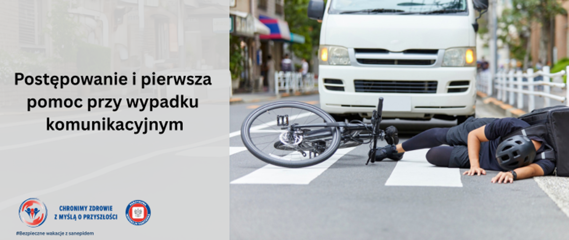 Grafika przedstawia wypadek komunikacyjny, gdzie na przejściu dla pieszych leży roweżysta w kasku, a obok niego rower. Obok widać samochód - białego busa. Po lewej stronie grafiki umieszczono napis Postępowanie i pierwsza pomoc przy wypadku komunikacyjnym. A w lewym dolnym rogu znajdują się dwa logo Inspekcji Sanitarnej oraz napis Chronimy Zdrowie z Myślą o Przyszłości. Pod nimi widnieje napis Bezpieczne Wakacje z Sanepidem,.