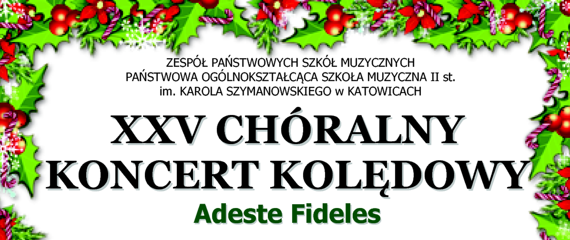 Plakat informujący o XXV Chóralnym Koncercie Kolędowym „Adeste Fideles”, który odbędzie się w czwartek 15 stycznia 2026 roku o godzinie 17.00 w sali koncertowej Zespołu Państwowych Szkół Muzycznych w Katowicach przy ul. Ułańskiej 7b. Wystąpi Chór Męski Państwowej Ogólnokształcącej Szkoły Muzycznej II stopnia im. Karola Szymanowskiego w Katowicach pod dyrekcją Aleksandry Maciejczyk, uczniowie klasy organów, wokaliści oraz kwartet smyczkowy. Gościnnie wystąpią Elżbieta Grodzka-Łopuszyńska – sopran oraz Jakub Borgiel – baryton. Plakat w świątecznej oprawie graficznej z motywem ostrokrzewu.
