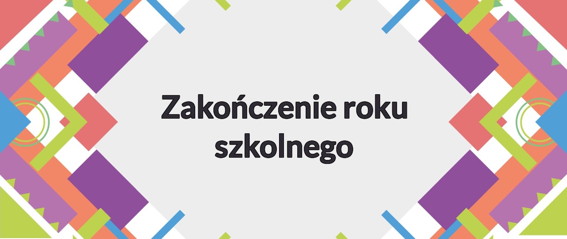 Napis "Zakończenie roku szkolnego" na jasno-niebieskim tle. Po bokach kolorowe płaskie figury geometryczne. 