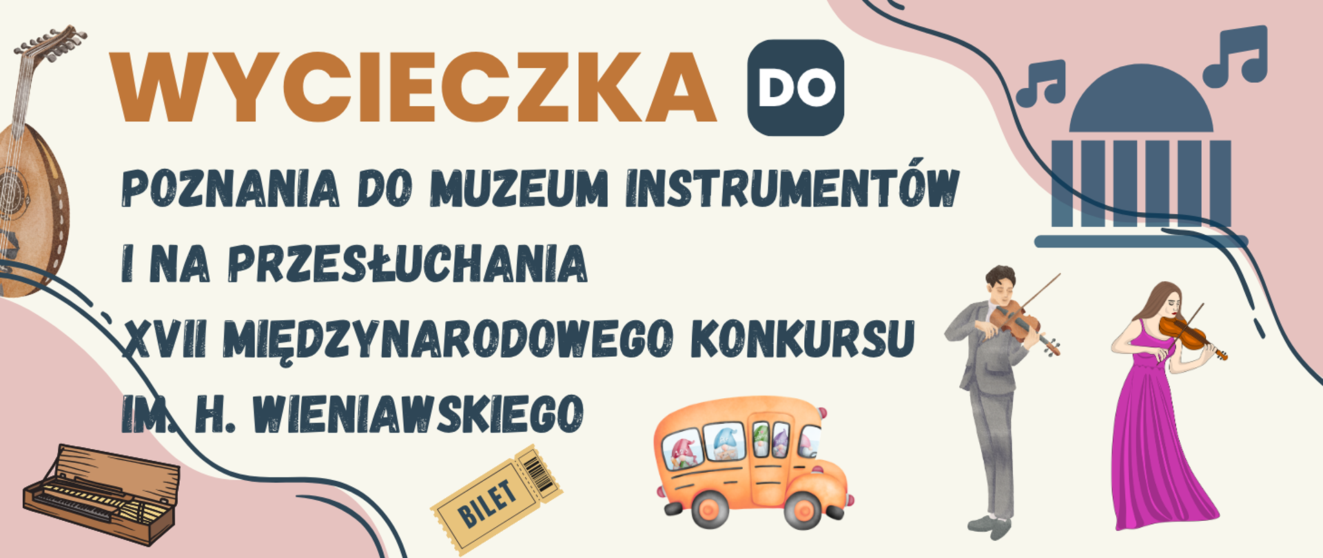 Grafika promująca wycieczkę do Poznania do Muzeum Instrumentów i na przesłuchania XVII Międzynarodowego Konkursu im. H. Wieniawskiego. Na jasnym, kremowym tle znajdują się ilustracje instrumentów muzycznych, biletu, autobusu oraz skrzypków. Nagłówek „WYCIECZKA DO” zapisano dużą, pomarańczową czcionką, a pozostałe informacje ciemnoniebieską, ozdobną czcionką. W prawym górnym rogu widoczna jest stylizowany gmach filharmonii z nutami.