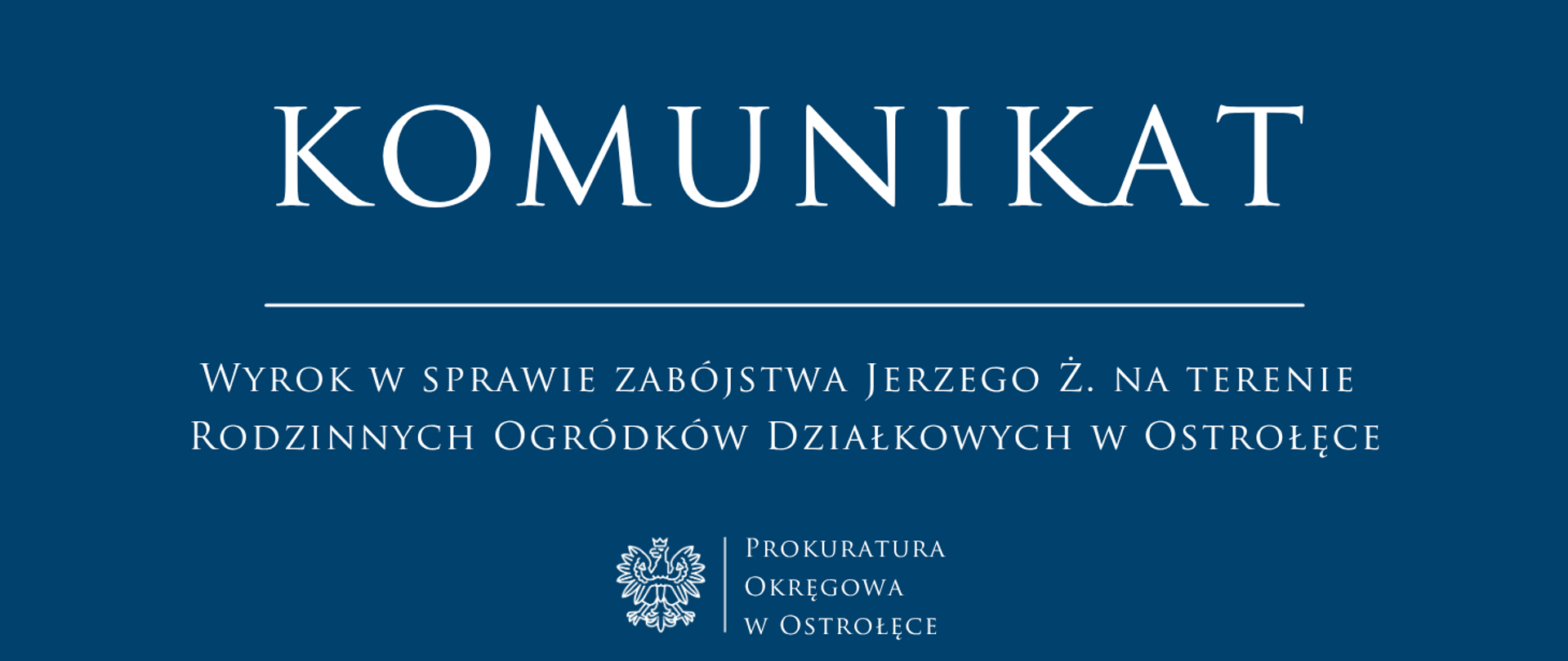 Biały tekst Komunikat WYROK W SPRAWIE ZABÓJSTWA JERZEGO Ż. NA TERENIE RODZINNYCH OGRÓDKÓW DZIAŁKOWYCH W OSTROŁĘCE na niebieskim tle