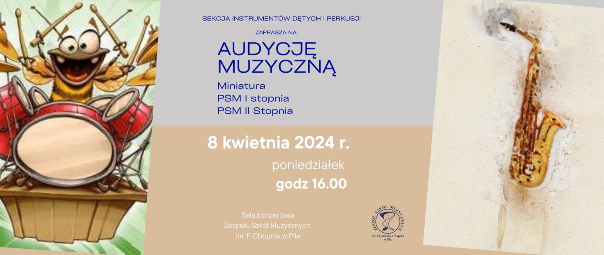 Na szaro brązowym tle po lewej stronie grafika - zwariowana pszczoła gra na perkusji. Po prawej stronie na beżowym tle saksofon. W środku napis "SEKCJA INSTRUMENTÓW DĘTYCH I PERKUSJI ZAPRASZA NA AUDYCJĘ MUZYCZNĄ Miniatura PSM I stopnia PSM II stopnia 8 kwietnia 2024 r. poniedziałek godz 16.00 Sala koncertowa Zespołu Szkół Muzycznych im. F. Chopina w Pile. Obok logo szkoły.