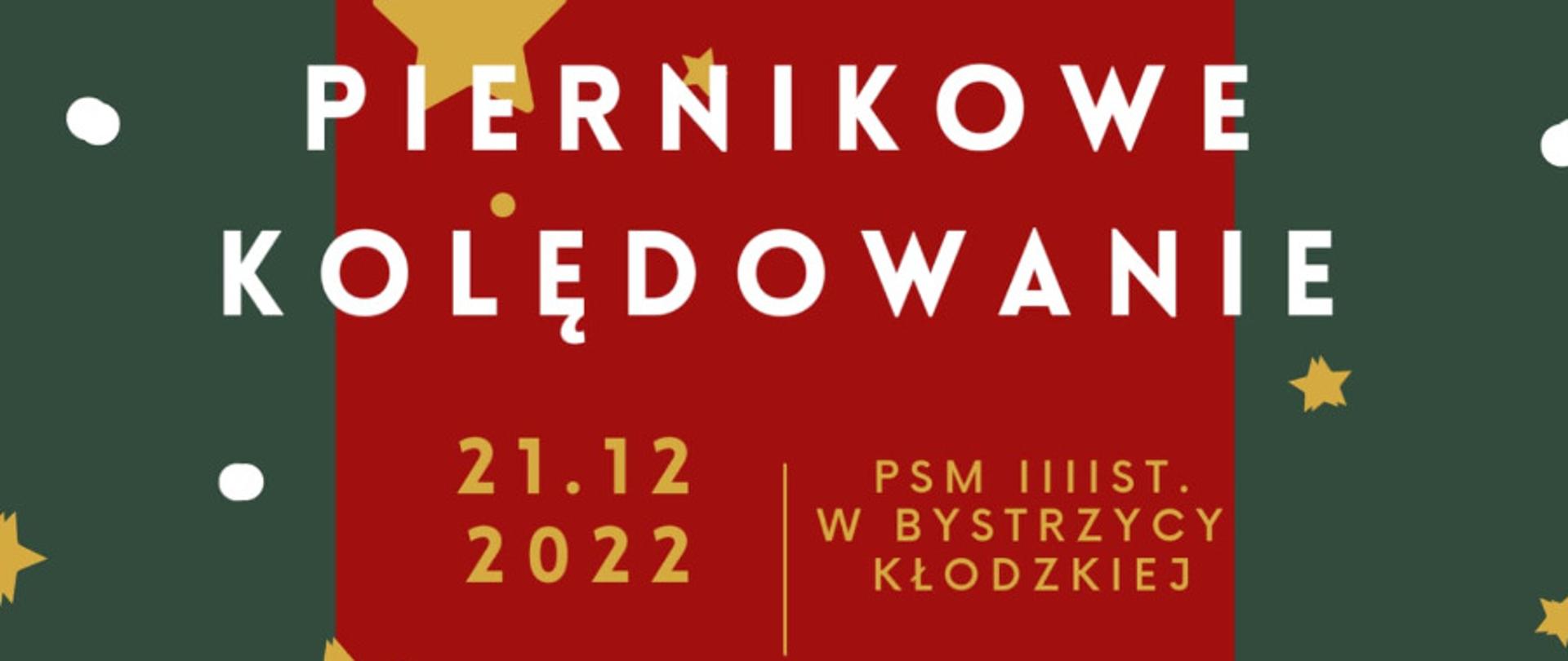 Plakat na ciemnozielonym tle kształty paczki, choinki, bombki oraz gwiazdki w kolorze żółtym zwisające na sznurkach, na środku biały napis Piernikowe Kolędowanie, poniżej żółte napisy daty i godziny 21.12.2022 godz. 16.00 - 18.00, miejsce PSM I i II st. w Bystrzycy Kłodzkiej, na dole napis biały licytacja rękodzieł, na dole niebieski napis "Pieniądze uzyskane z licytacji będą przeznaczone na diagnozę i leczenie uczennicy PSM w Bystrzycy Kłodzkiej, na dole po bokach pierniki w kształcie domku oraz choinki.