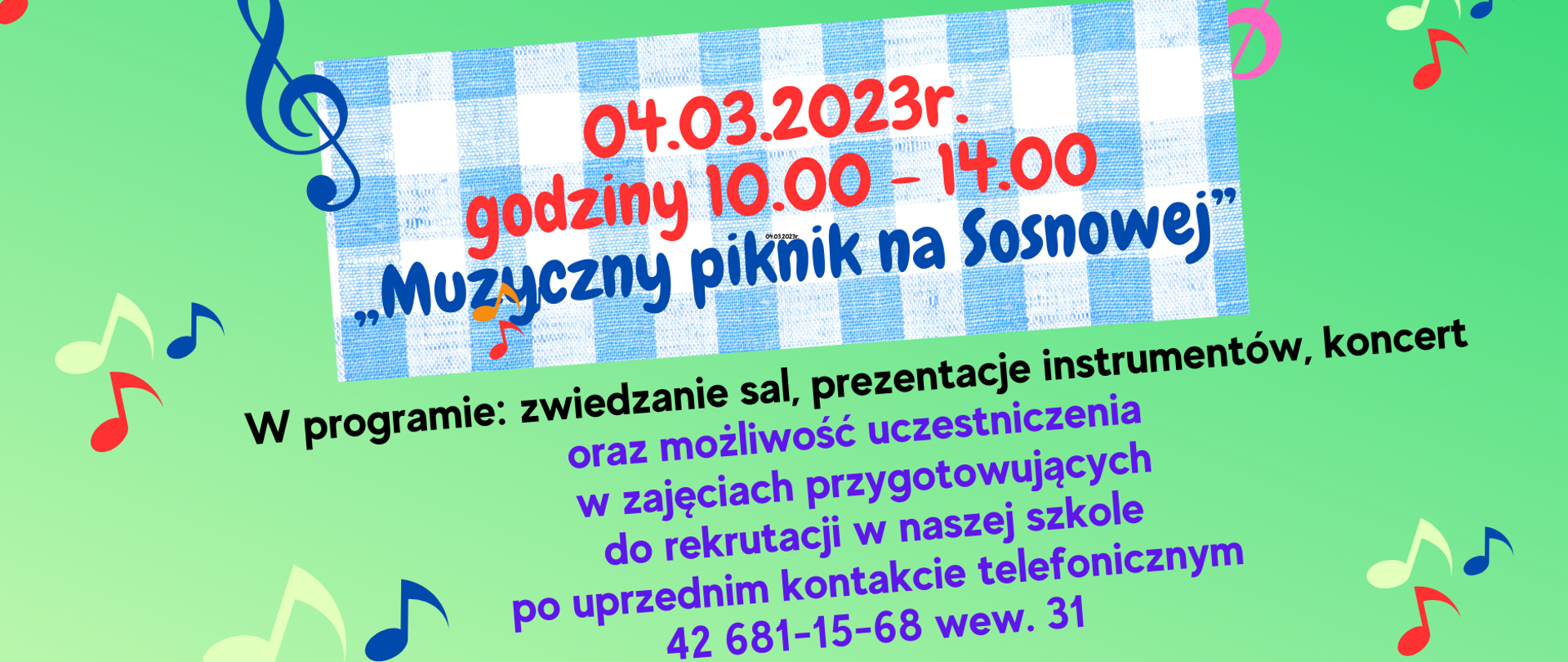 Grafika na zielonym tle ozdobiona ikonografią kolorowych nut i kluczy wiolinowych oraz tekst informujący o "Muzycznym Pikniku na Sosnowej" organizowanym przez Ogólnokształcącą Szkołę Muzyczną I i II st. w dniu 04.03.2023 r. w godzinach 10:00-14:00. W dolnej części grafiki widnieje informacja dotycząca programu obejmującego zwiedzanie sal, prezentację instrumentów, koncert oraz możliwość uczestniczenia w zajęciach przygotowujących do rekrutacji po uprzednim kontakcie telefonicznym pod numerem 42 681-15-68 wew. 31