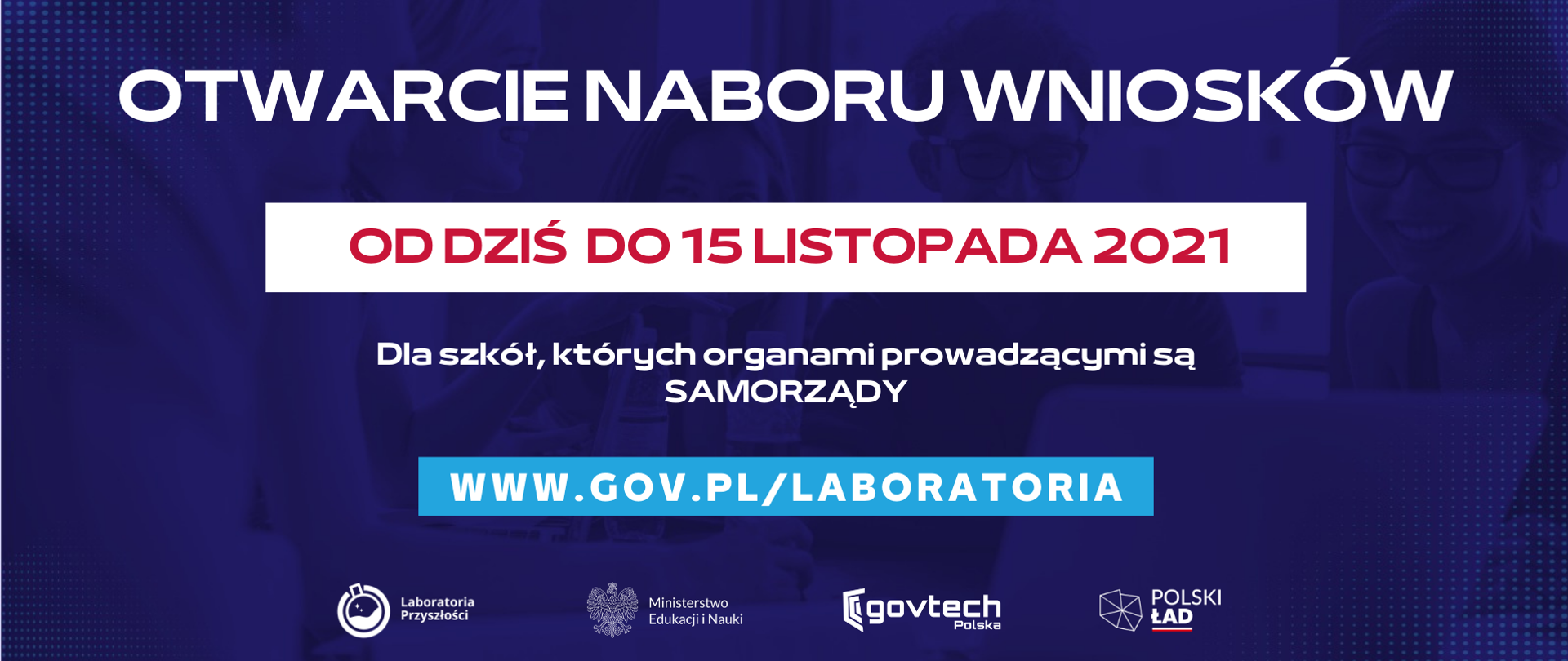 Otwarcie naboru wniosków
Od dziś do 15 listopada 2021
Dla szkół, których organami prowadzącymi są SAMORZĄDY
www.gov.pl/laboratoria
