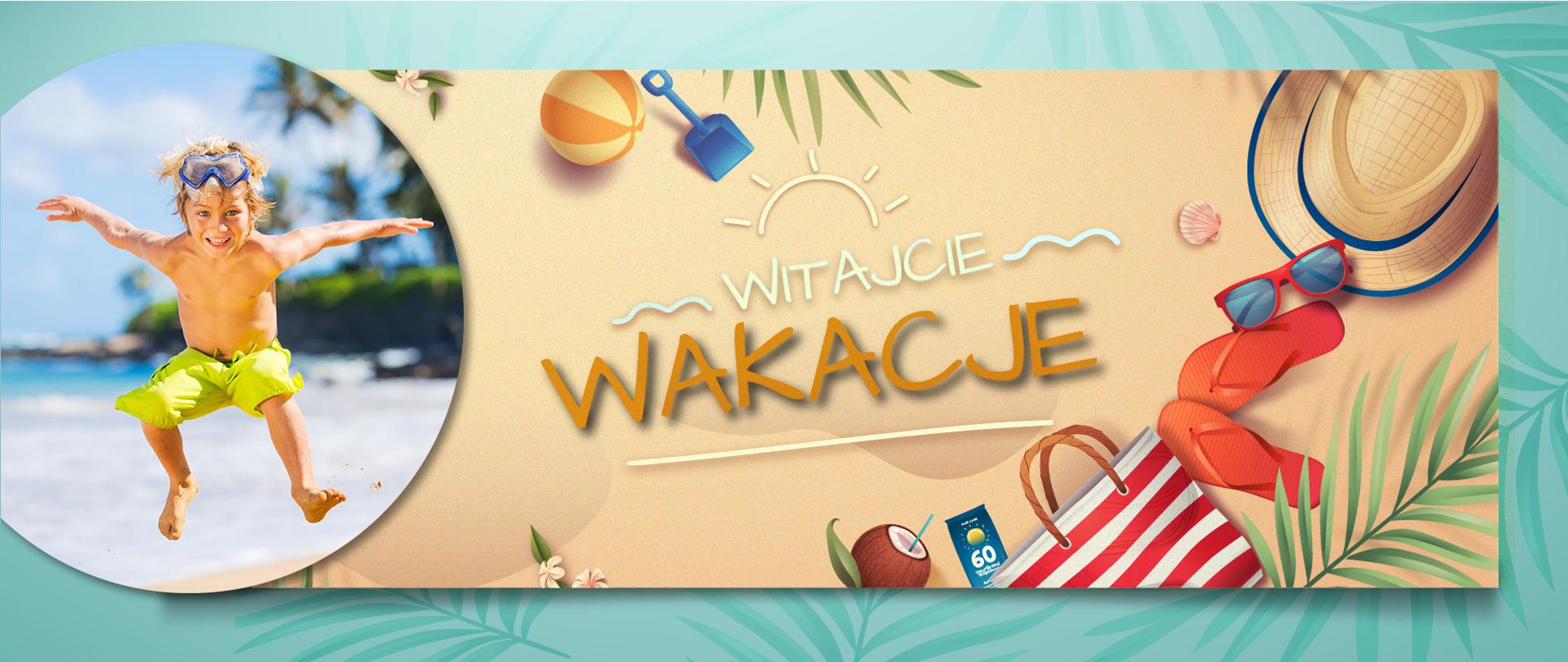 Grafika na której widać leżące na pisku kapelusz, okulary przeciwsłoneczne, klapki, torbę plażową, krem do opalania, piłkę plażową, łopatkę i gałązki palmy. Obok zdjęcie podskakującego chłopca w kąpielówkach i okularkach pływackich na tle morza. Napis: WITAJCIE WAKACJE.