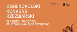 na pomarańczowym tle biały napis Ogólnopolski Konkurs Rzeźbiarski dla Dzieci i Młodzieży im. Stanisława Zagajewskiego oraz czarne loga organizatorów