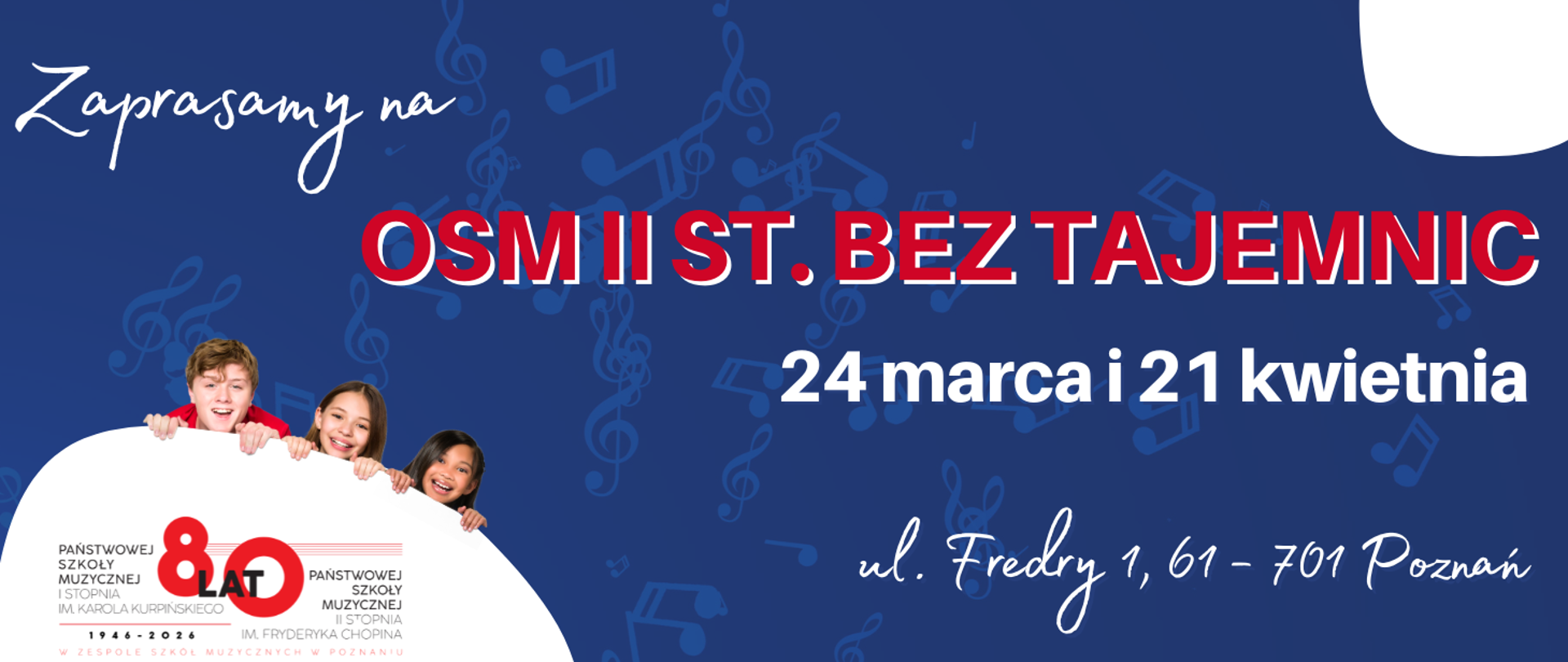 Grafika zaproszenia na wydarzenie „OSM II ST. BEZ TAJEMNIC” w dniach 24 marca i 21 kwietnia. Widoczne logo 80-lecia Państwowej Szkoły Muzycznej I i II stopnia w Poznaniu oraz trzy uśmiechnięte nastolatki. Adres wydarzenia: ul. Fredry 1, Poznań.