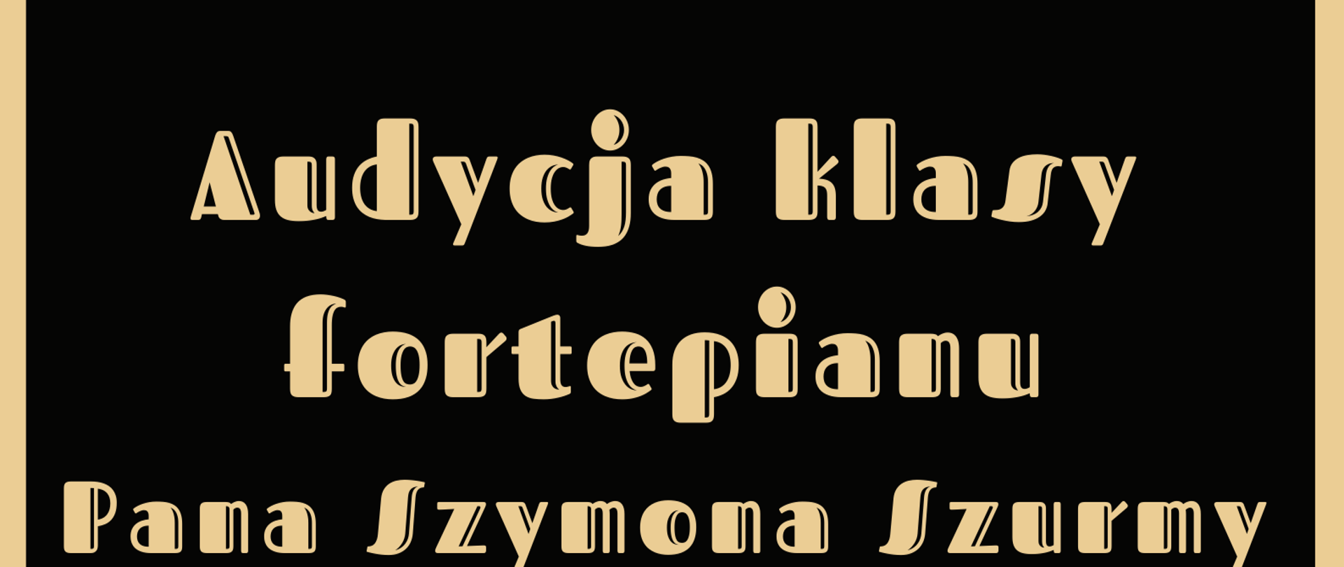 Plakat koncertu. Na ciemnym tle w górnej części plakatu logo szkoły - nutka oraz nazwa szkoły. Poniżej nazwa audycji oraz wykonawcy. W centralnej części plakatu grafika muzyczna przedstawiająca klawiaturę fortepianu oraz złote nutki muzyczne. W lewym dolnym rogu data. godzina i miejsce koncertu.