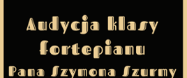 Plakat koncertu. Na ciemnym tle w górnej części plakatu logo szkoły - nutka oraz nazwa szkoły. Poniżej złotą czcionką nazwa audycji oraz wykonawcy. W centralnej części plakatu grafika muzyczna przedstawiająca klawiaturę fortepianu oraz złote nutki muzyczne. W lewym dolnym rogu data. godzina i miejsce koncertu.