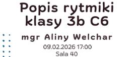 Plakat informacyjny dotyczący popisu rytmiki klasy 3b C6 mgr Aliny Welchar odbywającego się 09.02.2026 o godz. 17.00.