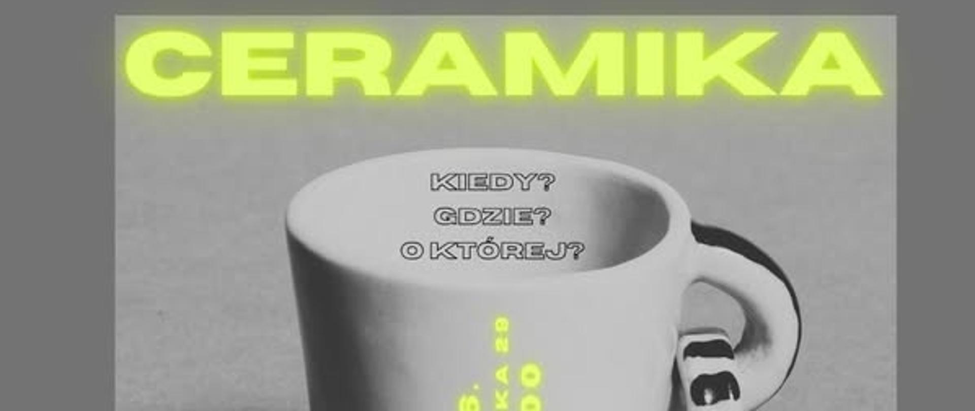 Plakat, w odcieniach szarości kubek ceramiczny, na nim napis "Kiedy? Gdzie? O której?, żółty napis na górze "Ceramika", na dole "Warsztaty dla kandydatów"