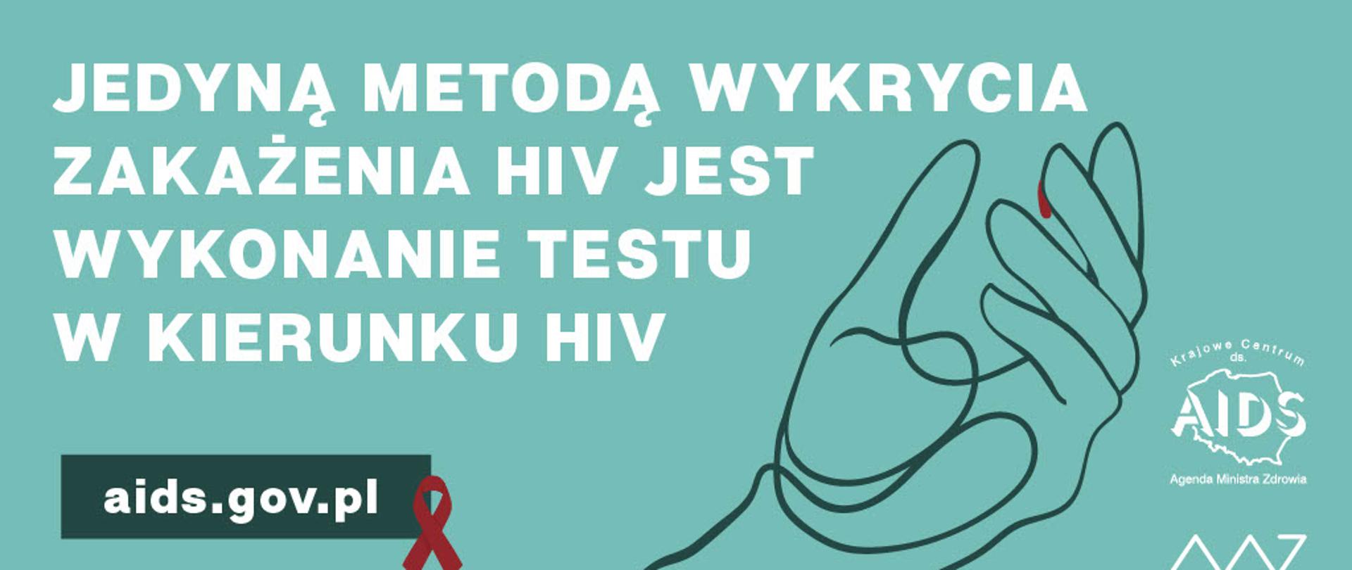 Na turkusowym tle dłoń z kroplą krwi. Biały napis Jedyną metodą wykrycia zakażenia HIV jest wykonanie testu w kierunku HIV. Pod napisem adres strony aids.gov.pl z czerwoną kokardą. Z prawej strony logo Krajowego Centrum do spraw AIDS i Ministerstwa Zdrowia
