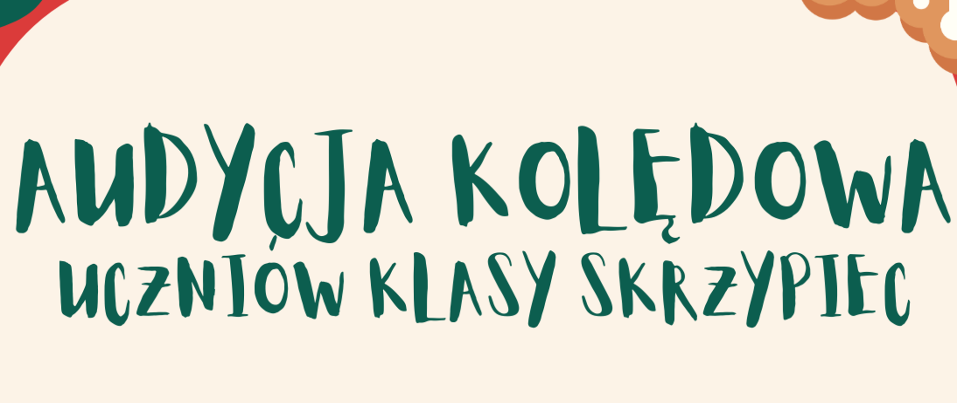 Plakat informuje o wydarzeniu zatytułowanym „Audycja Kolędowa Uczniów Klasy Skrzypiec”. Grafika utrzymana jest w radosnej, świątecznej estetyce z przewagą kolorów czerwonego, zielonego i beżowego. W narożnikach znajdują się motywy bożonarodzeniowe, takie jak piernikowy ludzik z laseczką cukrową, gwiazdki oraz płatek śniegu przypominający lukrowane ciastko. Audycja dotyczy uczniów klasy skrzypiec Pani Katarzyny Trebuni-Góźdź oraz Pani Katarzyny Mrożek. Goście: Wystąpią również gościnnie uczniowie Pani Karoliny Bartczyszyn-Południak oraz Pani Joanny Zmarz. Koncert odbędzie się 29 stycznia (czwartek) 2026 roku o godzinie 15:00 w Sali Kameralnej. Na dole plakatu widnieje entuzjastyczne zawołanie: „Zapraszamy!!!”.