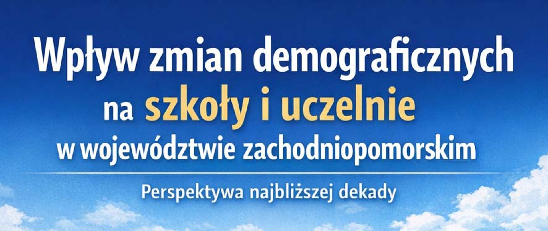 Niebieskie tło z białymi chmurami na dole i napisem Wpływ zmian demograficznych na szkoły i uczelnie w województwie zachodniopomorskim pod białą linią tekst Perspektywa najbliższej dekady