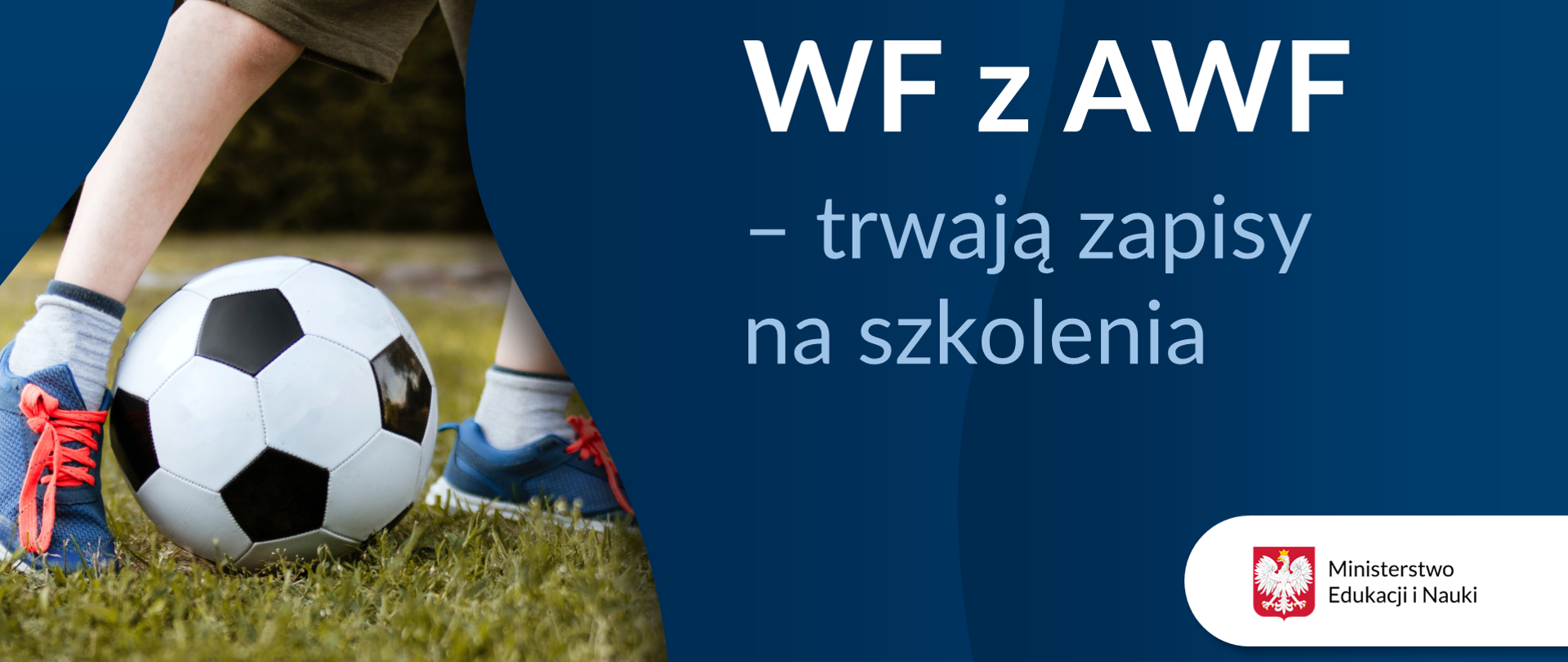 Po lewej stronie fragment nóg chłopca grającego w piłkę na trawie. Chłopiec ma krótkie spodnie, grantowe tenisówki z pomarańczowymi sznurówkami. Po prawej stronie na granatowym tle napis WF z AWF – trwają zapisy na szkolenia oraz logotyp Ministerstwa Edukacji i Nauki. 