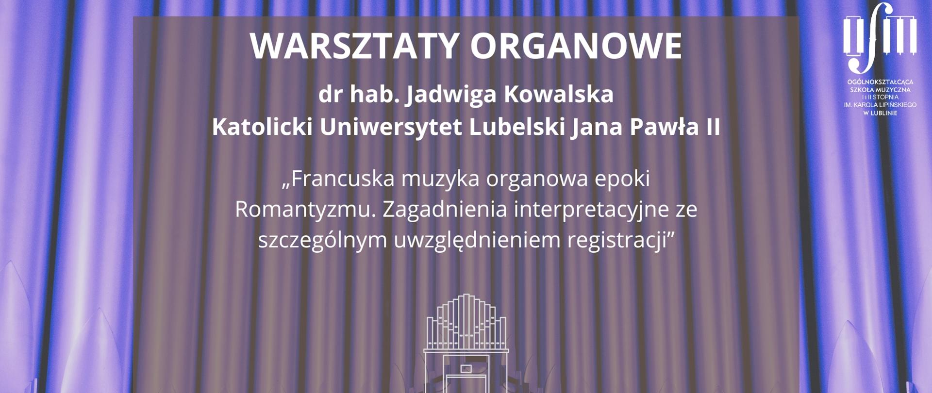 Grafika zapowiada Warsztaty Organowe prowadzone przez dr hab. Jadwigę Kowalską z Katolickiego Uniwersytetu Lubelskiego Jana Pawła II w Lublinie pt. "Francuska muzyka organowa epoki Romantyzmu. Zagadnienia interpretacyjne ze szczególnym uwzględnieniem registracji.", które odbędą się 18 grudnia 2025 r. w sali organowej Ogólnokształcącej Szkoły Muzycznej I i II st. im. Karola Lipińskiego w Lublinie. Tło grafiki stanowi prospekt organów piszczałkowych w odcieniach koloru fioletowego. Na środku białymi literami napisano nazwę wydarzenia, imię i nazwisko prowadzącego, tematykę, datę i miejsce warsztatów. W środkowej części plakatu wstawiono szkic organów wykonany białą kreską. W prawym górnym rogu wstawiono białe logo Ogólnokształcącej Szkoły Muzycznej I i II st. im. Karola Lipińskiego w Lublinie. 
