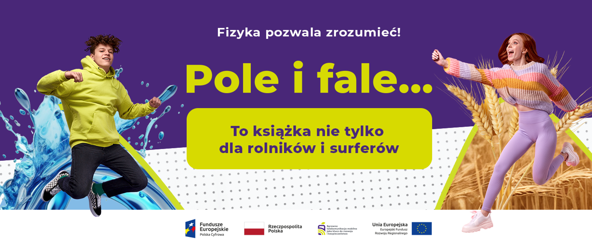 Grafika zawiera nazwę książki z materiałami dodatkowymi do fizyki :Fizyka pozwala zrozumieć! Pole i fale...To książka nie tylko dla rolników i surferów", zadowolonego nastolatka podskakującego na tle fali oraz zadowoloną nastolatkę podskakującą na tle pola.