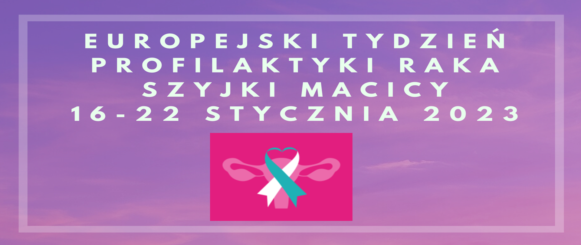 Europejski Tydzień Profilaktyki Raka Szyjki Macicy 16-22 stycznia 2023