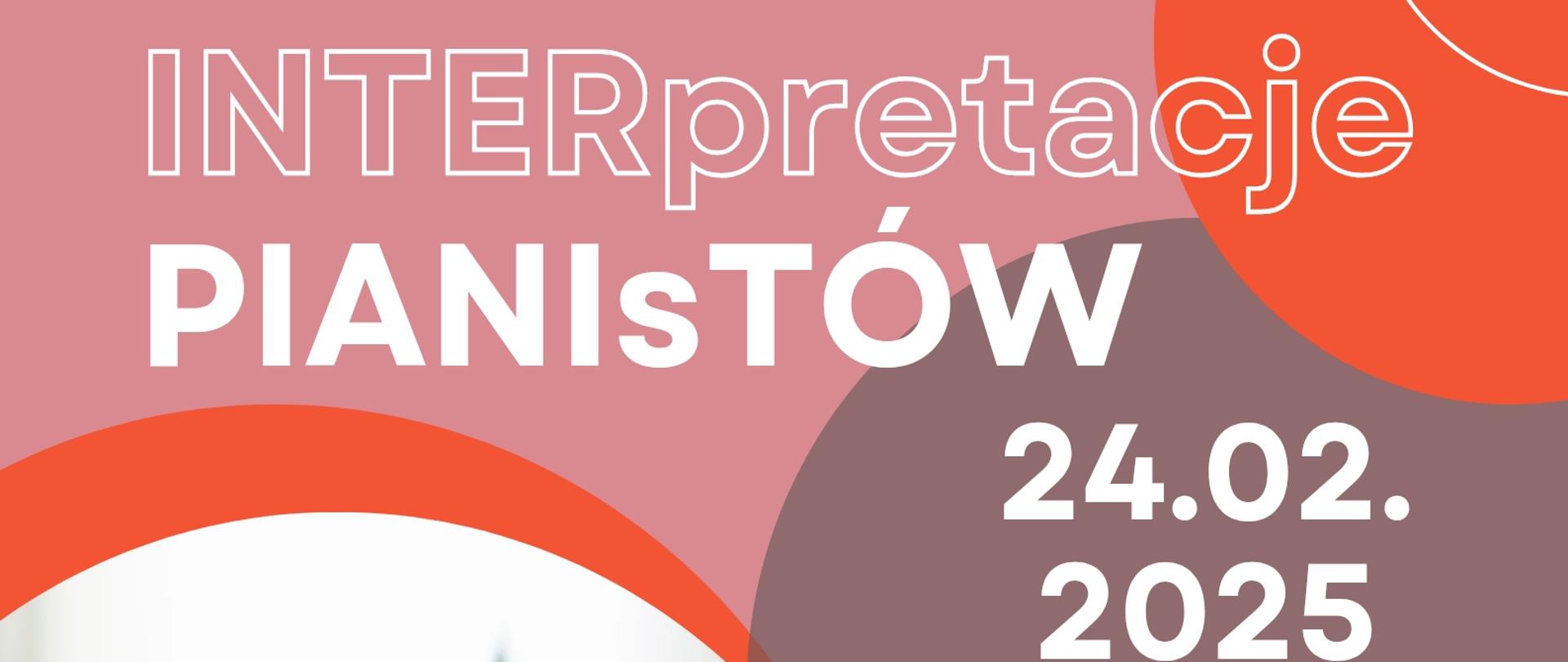 Plakat szkolnego konkursu Interpretacje pianistów w dniu 24 lutego 2025 o godzinie 17.30. Tło plakatu jest różowe, a ozdabiają je pomarańczowe i kakaowe koła. Z lewej strony znajduje się zdjęcie przedstawiające ręce pianisty na klawiaturze fortepianu.