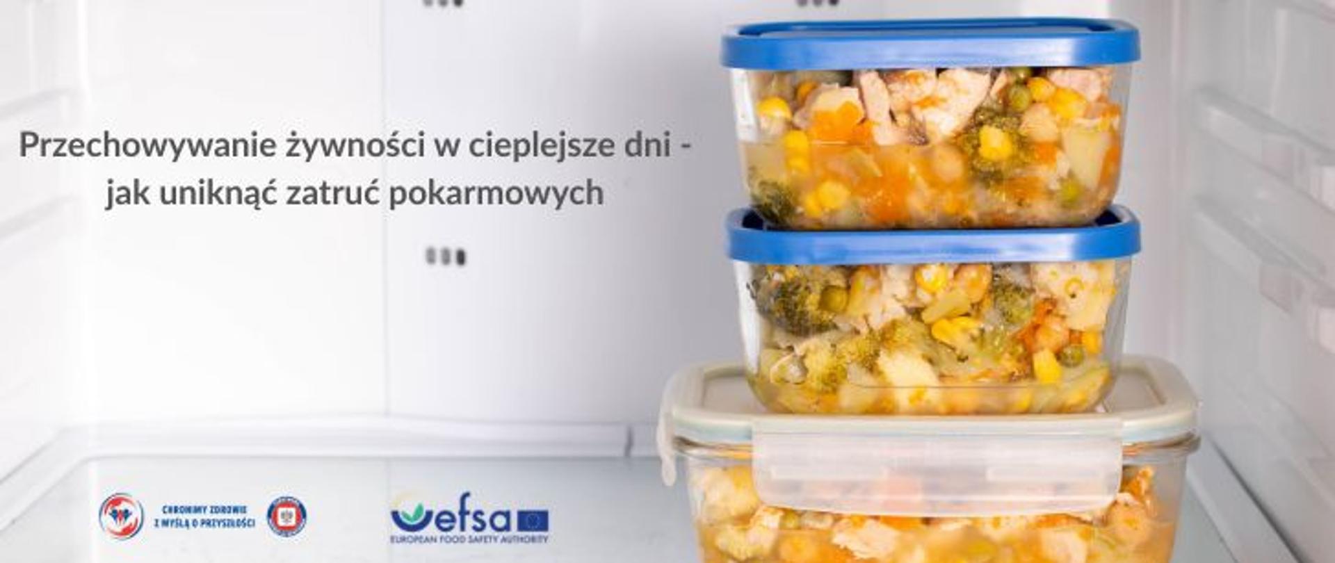 Grafika przedstawiająca jasne wnętrze lodówki -półkę. Po prawej stronie trzy szklane pojemniki ustawione jeden na drugim: największy z jasna pokrywką, drugi i trzeci tej samej wielkości z niebieskimi pokrywkami. Wewnątrz pojemników potrawy mięsno -warzywne. Po lewej stronie ciemny napis Przechowywanie żywności w cieplejsze dni - jak uniknąć zatruć pokarmowych. Na dole logo Państwowej Inspekcji Sanitarnej wraz z hasłem: chronimy zdrowie z myślą o przyszłości i logo Europejskiego Urzędu ds. Bezpieczeństwa Żywności 