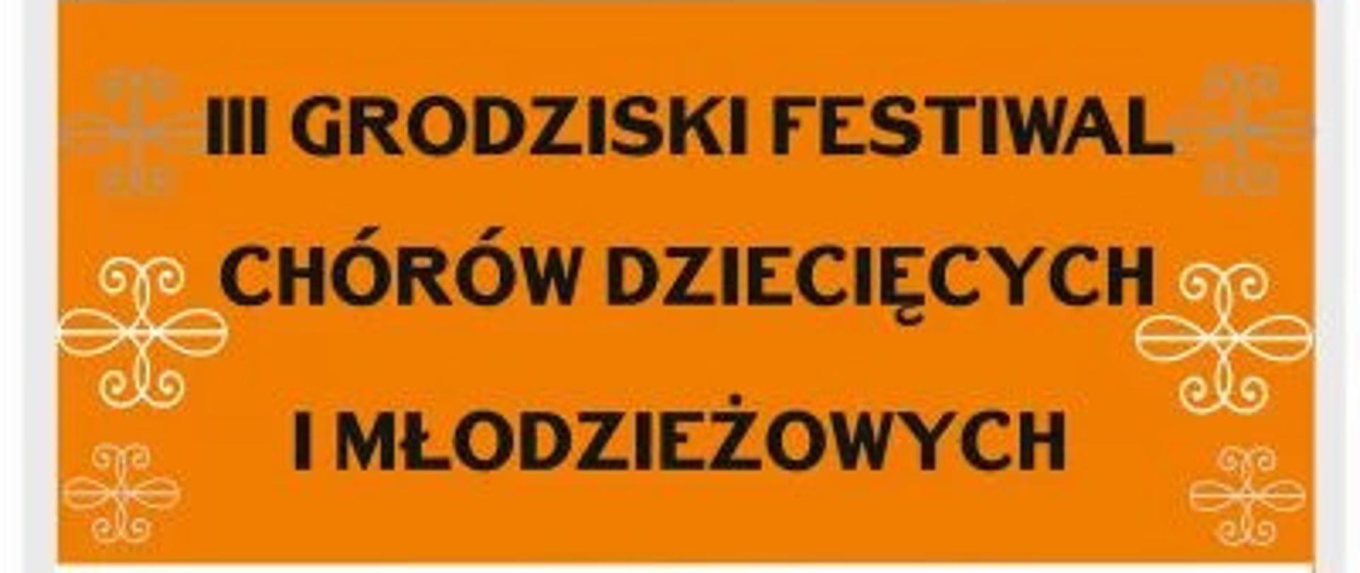 Plakat na białym tle zawiera pomarańczowe pola tekstowe, pierwsze pole tekstowe zawiera napis na białym tle Plakat III grodziski festiwal chórów dziecięcych i młodzieżowych. Pod spodem czarny napis Udział wezmą chór psm I stopnia w Giżycku Pruszkowie Skierniewicach Grodzisku Mazowieckim oraz chór Bogorya. Pod spodem znajduje się data koncertów 15 kwietnia 2023 oraz 16 kwietnia 2023 następnie Sala widowiskowa Centrum Kultury ul Spółdzielcza 9
w dolnej części plakatu znajdują się loga sponsorów