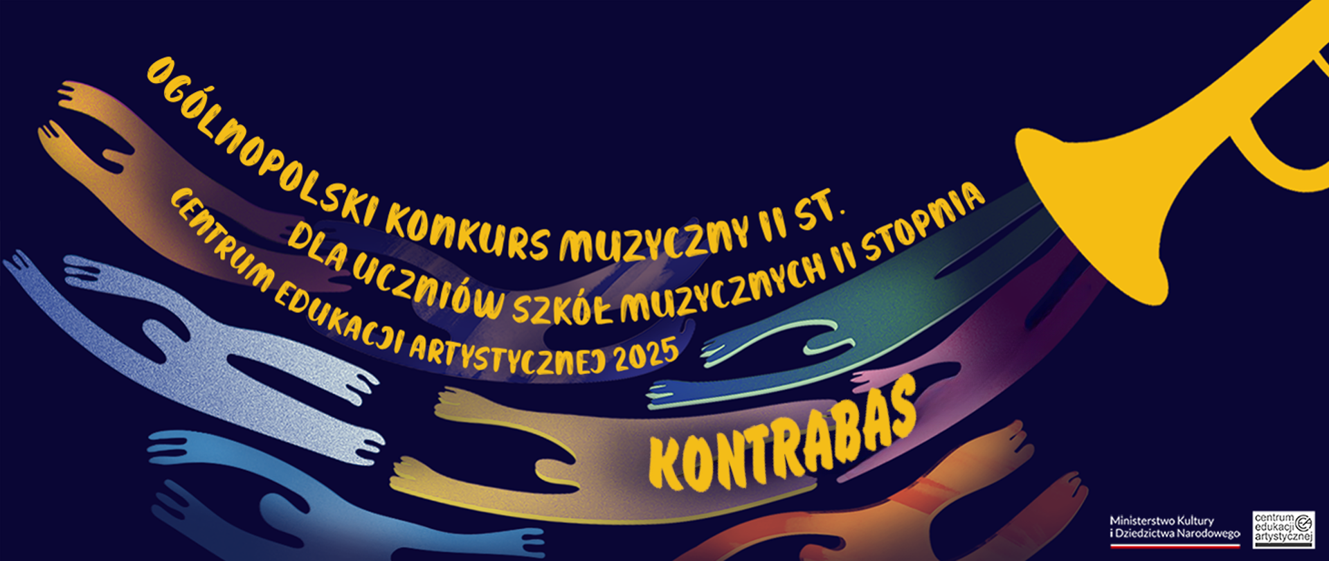 Baner reklamowy Ogólnopolskiego Konkursu Kontrabasowego Centrum Edukacji Artystycznej 2025. W prawym górnym rogu grafika przedstawiająca żółtą trąbkę, a na środku żółty napis "Ogólnopolski Konkurs Muzyczny II stopnia dla uczniów szkół muzycznych II stopnia Centrum Edukacji Artystycznej 2025 Kontrabas". W tle rozciągnięte postacie w różnych kolorach. W prawym dolnym rogu logotypy Ministerstwa Kultury i Dziedzictwa Narodowego oraz Centrum Edukacji Artystycznej