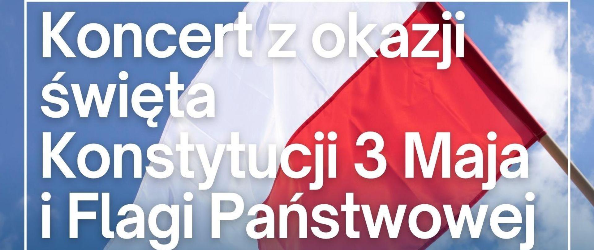 w górnej części Koncert z okazji święta Konstytucji 3 Maja I Flagi Państwowej na tle Flagi Polski, poniżej w prawym rogu data odbywania się koncertu, w centralnej części informacja kto prowadzi i kto występuję na koncercie, w dolnym rogu informacja o miejscu i godzinie odbywania się koncertu, całość na niebieskim tle