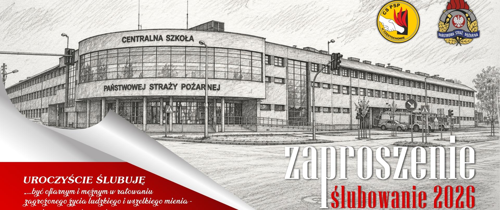 Czarno-biała grafika przedstawiająca budynek Centralnej Szkoły PSP w Częstochowie. Na pierwszym planie rotunda oraz skrzydło jednostki-ratowniczo-gaśniczej. U góry po prawej kolorowe logo CS PSP oraz PSP. U dołu po lewej fragment tekstu ślubowania "...być ofiarnym i mężnym w ratowaniu zagrożonego życia ludzkiego i wszelkiego mienia – nawet z narażeniem życia...", po prawej napis Zaproszenie Ślubowanie 2026
