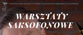 Plakat informujący o warsztatach saksofonowych. W górnej części plakatu logo szkoły oraz nazwa szkoły. Poniżej napis warsztaty saksofonowe. oraz imię i nazwisko prowadzącego. W lewej dolnej części data i godzina wydarzenia. Jako tło zostało zastosowane zdjęcie wykonawcy oraz saksofon. 