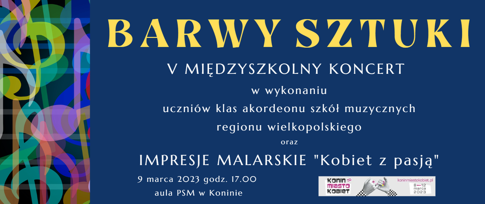 Plakat granatowy, po lewej kolorowa grafika z nutami i kluczem wiolinowym, napis V międzyszkolny koncert Barwy sztuki w wykonaniu uczniów klas akordeonu szkół regionu wielkopolskiego oraz Impresja malarskie Kobiet z pasją. 9 marca 2023 godz. 17.00 Aula PSM w Koninie, logo Konin miasto kobiet.