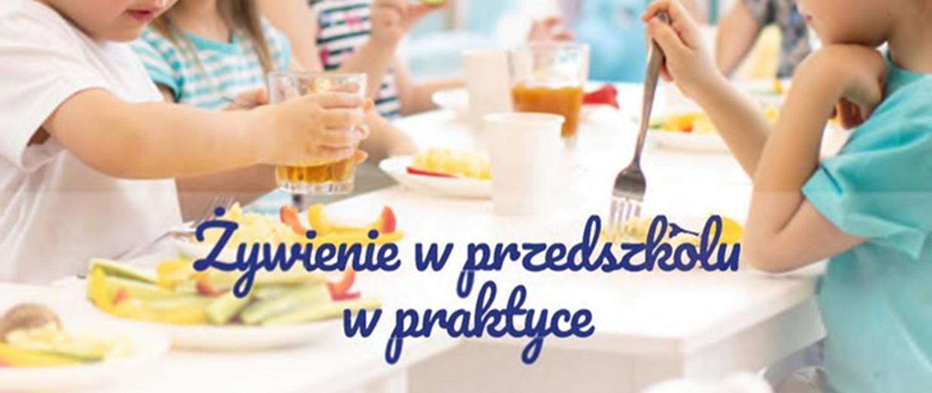 Zdjęcie przedstawia dzieci w wieku przedszkolnym siedzące przy stole w trakcie spożywania zdrowego posiłku, oraz napis Żywienie w przedszkolu w praktyce. 