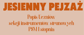 Plakat zapowiada wydarzenie pt. Jesienny Pejzaż - popis uczniów sekcji instrumentów strunowych PSM I stopnia. W górnej części widnieją duże, pomarańczowe napisy na beżowym tle. Po lewej podano prowadzącego: Rafał Majek. Po prawej znajduje się jasna, ukośnie ustawiona etykieta z informacją o dacie i miejscu: 24 listopada 2025, godz. 18:00, sala koncertowa. Dolną część plakatu zdobi zdjęcie instrumentów strunowych, m.in. gitary, skrzypiec i wiolonczeli. U dołu umieszczono nazwę szkoły: Państwowa Szkoła Muzyczna I i II stopnia im. Ignacego Jana Paderewskiego w Stalowej Woli wraz z logo PSM