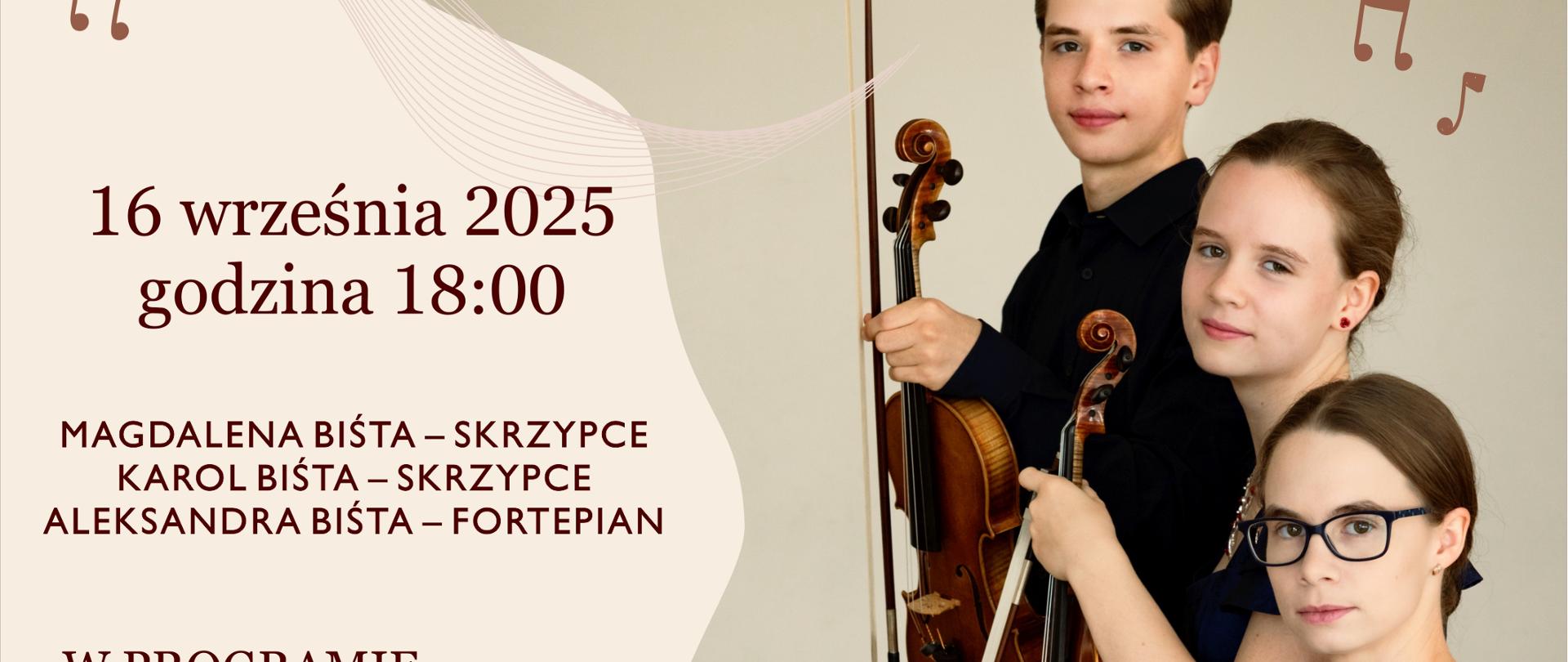 Plakat na szarym tle zdjęcie pianistki, skrzypaczki i skrzypka. Od góry na środku napis Państwowa Szkoła Muzyczna im. Z. Noskowskiego w Krzeszowicach serdecznie zaprasza na Koncert. Niżej po lewej: 16 września 2025 godzina 18:00 Magdalena Biśta - skrzypce, Karol Biśta - skrzypce, Aleksandra Biśta - fortepian. W programie: B. Martinu, F. Kreisler, H. Wieniawski, J. N. Hummel, A. Igudesman. Uroczyste odsłonięcie portretu Patrona Szkoły. Aula PSM Krzeszowice ul. Ogrodowa 7