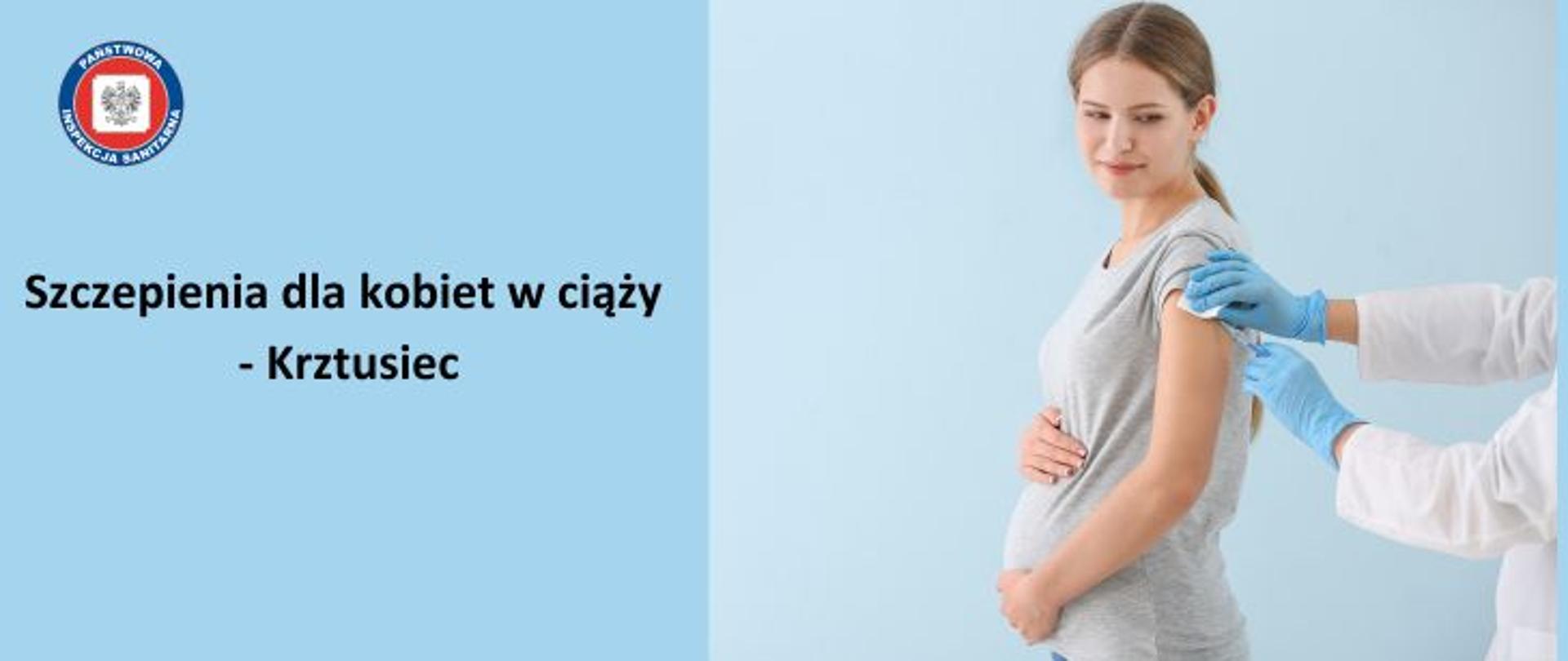 Na niebieskim tle stojąca bokiem kobieta w ciąży o ciemnych długich włosach upiętych w koński ogon , ubrana w jasno szarą koszulkę, trzymająca się dłońmi za brzuch. Obok widoczna osoba - pracownik medyczny wykonująca zastrzyk kobiecie w ciąży. Pracownik medyczny ubrany w biały fartuch, mający założone niebieskie rękawiczki jednorazowego użytku. Po lewej na środku napis- szczepienia dla kobiet w ciąży - krztusiec. w lewym górnym rogu logo Państwowej Inspekcji Sanitarnej.