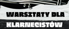 Tło grafiki to mur pomalowany od góry na biało, od dołu na czarno. Na górze plakatu zdjęcie przedstawiające fragment klarnetu. Na środku informacje: Warsztaty dla klarnecistów.