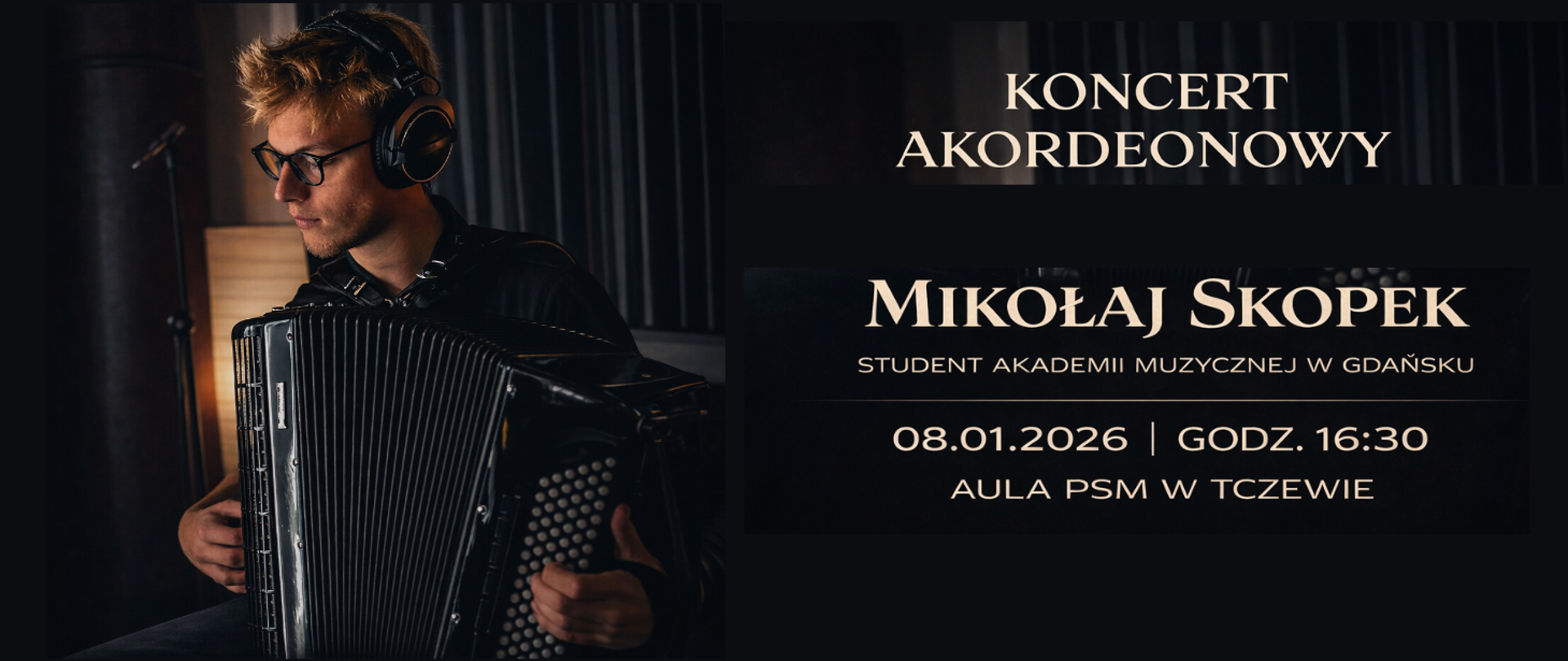 Na czarnym tle z lewej strony zdjęcie akordeonisty Mikołaja Skopka. Z prawej strony treść ogłoszenia: Koncert akordeonowy; Mikołaj Skopek, student Akademii Muzycznej w Gdańsku; 08.01.2026, godz. 16:30, aula PSM w Tczewie.