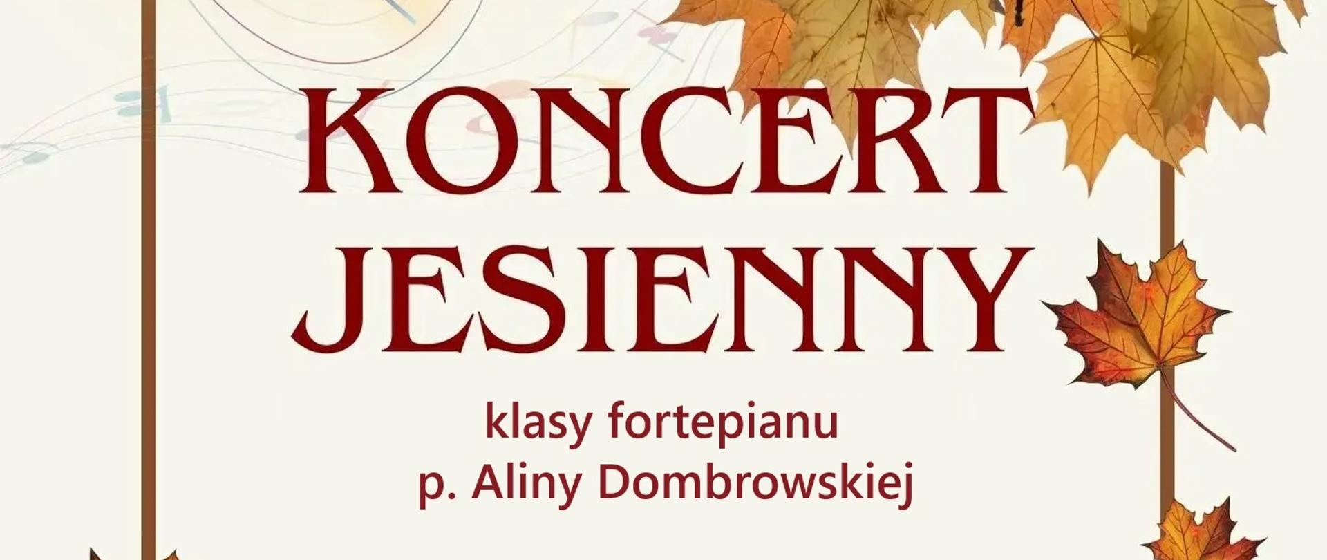 Na beżowym tle grafiki kolorowych nutek na pięciolinii oraz grafiki jesiennych liści. W ramce koloru brązowego tekst kolorową czcionką: KONCERT JESIENNY klasy fortepianu p. Aliny Dombrowskiej. Wystąpią: Antek M., Marysia, Amelka, Klara, Ela, Nela, Antek A, Franek, Kornelia, Julita. 24.11.2023 r. (piątek) godz. 17:00 Wstęp wolny.
