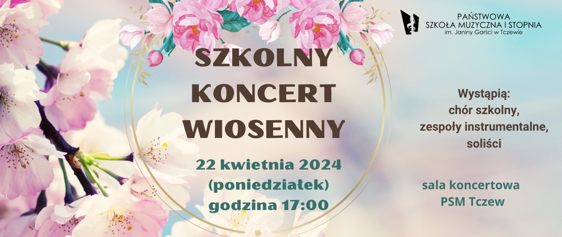 Na kremowym tle z lewej strony na dole zdjęcie wiosennych kwiatów, a u góry grafika wiosennych kwiatów. Na górze w prawym rogu logo Państwowej Szkoły Muzycznej I stopnia im. Janiny Garści w Tczewie. Treść plakatu: Szkolny Koncert Wiosenny, 22 kwietnia 2024 (poniedziałek) godzina 17:00. Wystąpią: chór szkolny, zespoły instrumentalne, soliści. Sala koncertowa PSM Tczew.