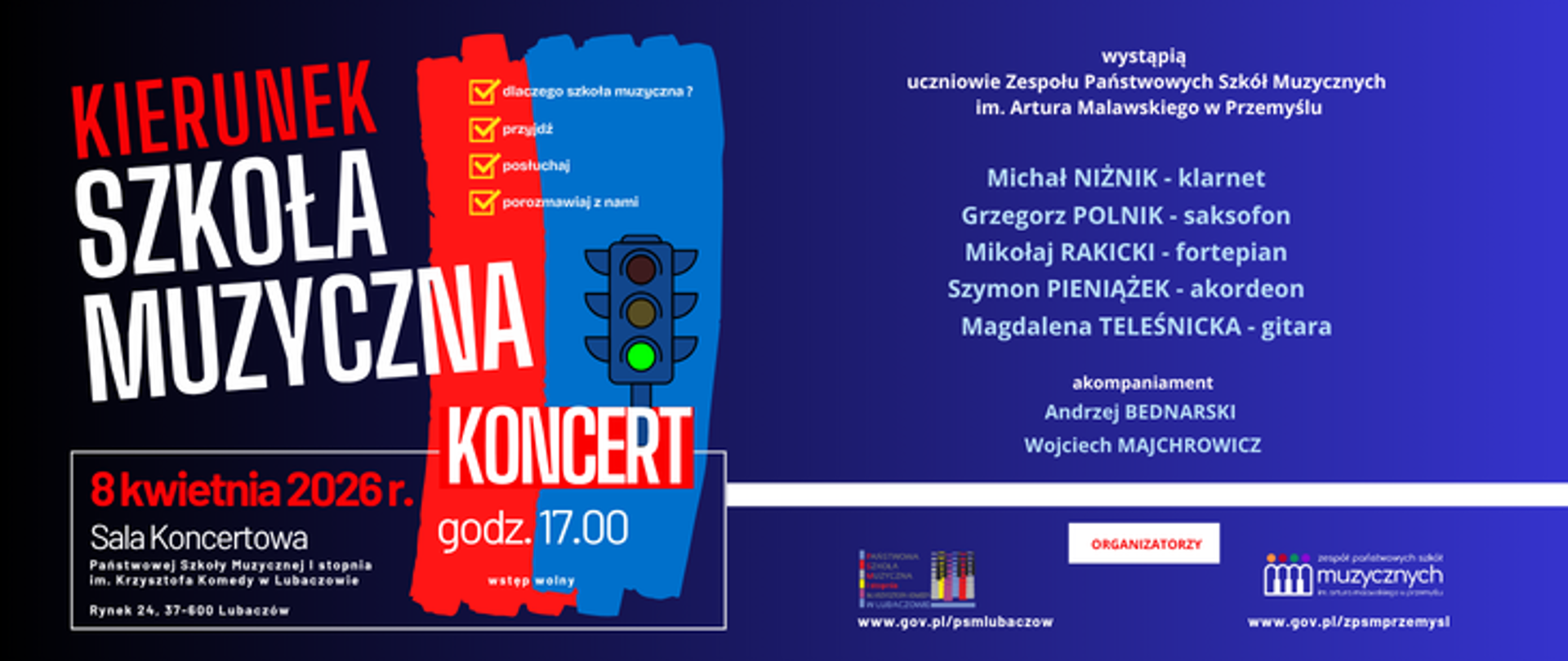 Plakat promujący koncert pt. „Kierunek Szkoła Muzyczna” został zaprojektowany w czytelnej, nowoczesnej estetyce opartej na kontraście kolorystycznym. Tło grafiki jest dwudzielne: lewa strona posiada ciemny, niemal czarny odcień, natomiast prawa przechodzi w intensywny granat z jaśniejszymi, błękitnymi smugami światła. W centralnej części umieszczono dwa pionowe pasy o postrzępionych krawędziach, przypominające pociągnięcia pędzlem – czerwony po lewej i niebieski po prawej. Na niebieskim pasie widnieje grafika sygnalizatora świetlnego z zapalonym zielonym światłem, co koresponduje z tytułem wydarzenia sugerującym „zielone światło” dla edukacji muzycznej. Obok sygnalizatora znajduje się lista kontrolna z zaznaczonymi punktami, takimi jak: „dlaczego szkoła muzyczna?”, „przyjdź”, „posłuchaj” i „porozmawiaj z nami”.
Główny tytuł wydarzenia został wypisany wielkimi, białymi i czerwonymi literami po lewej stronie, zajmując znaczną część kompozycji. Poniżej, w białym obramowaniu, zamieszczono szczegółowe informacje o dacie i miejscu: 8 kwietnia 2026 r. o godzinie 17.00 w Sali Koncertowej Państwowej Szkoły Muzycznej I stopnia im. Krzysztofa Komedy w Lubaczowie (Rynek 24). Dodano również informację, że wstęp na koncert jest wolny.
Prawa strona plakatu poświęcona jest wykonawcom. Widnieje tam informacja, że wystąpią uczniowie Zespołu Państwowych Szkół Muzycznych im. Artura Malawskiego w Przemyślu. Wymieniono konkretnych solistów wraz z ich instrumentami: Michał Niżnik (klarnet), Grzegorz Polnik (saksofon), Mikołaj Rakicki (fortepian), Szymon Pieniążek (akordeon) oraz Magdalena Teleśnicka (gitara). Podano także nazwiska akompaniatorów: Andrzeja Bednarskiego i Wojciecha Majchrowicza. W dolnej części plakatu, pod białym paskiem oddzielającym sekcję informacyjną, umieszczono logotypy organizatorów wraz z adresami stron internetowych szkół muzycznych z Lubaczowa i Przemyśla.