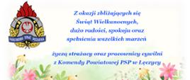 W lewym górnym rogu znajduje się logo Państwowej Straży Pożarnej. Po środku jest napis Z okazji zbliżających się Świąt Wielkanocnych dużo radości spokoju oraz spełnienia wszelkich marzeń życzą strażacy i pracownicy cywilni z Komendy Powiatowej PSP w Łęczycy. Na obrazku znajduje się grafika przedstawiająca płotek, kolorowe kwiaty oraz pisanki.