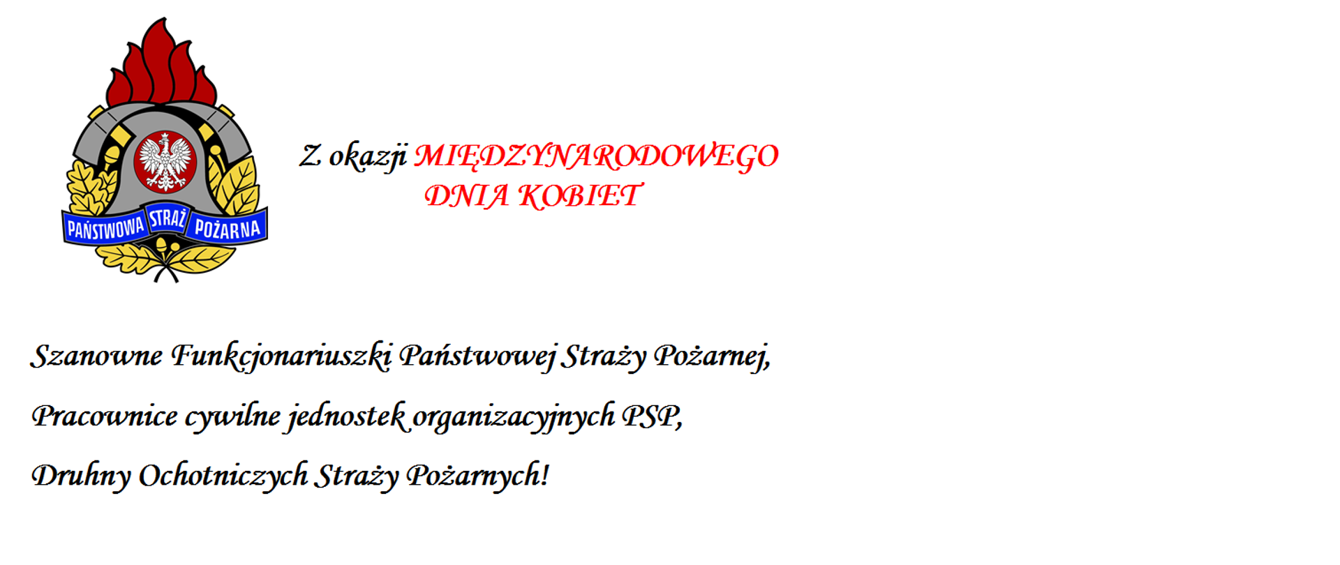 Szanowne Funkcjonariuszki Państwowej Straży Pożarnej,
Pracownice cywilne jednostek organizacyjnych PSP,
Druhny Ochotniczych Straży Pożarnych!