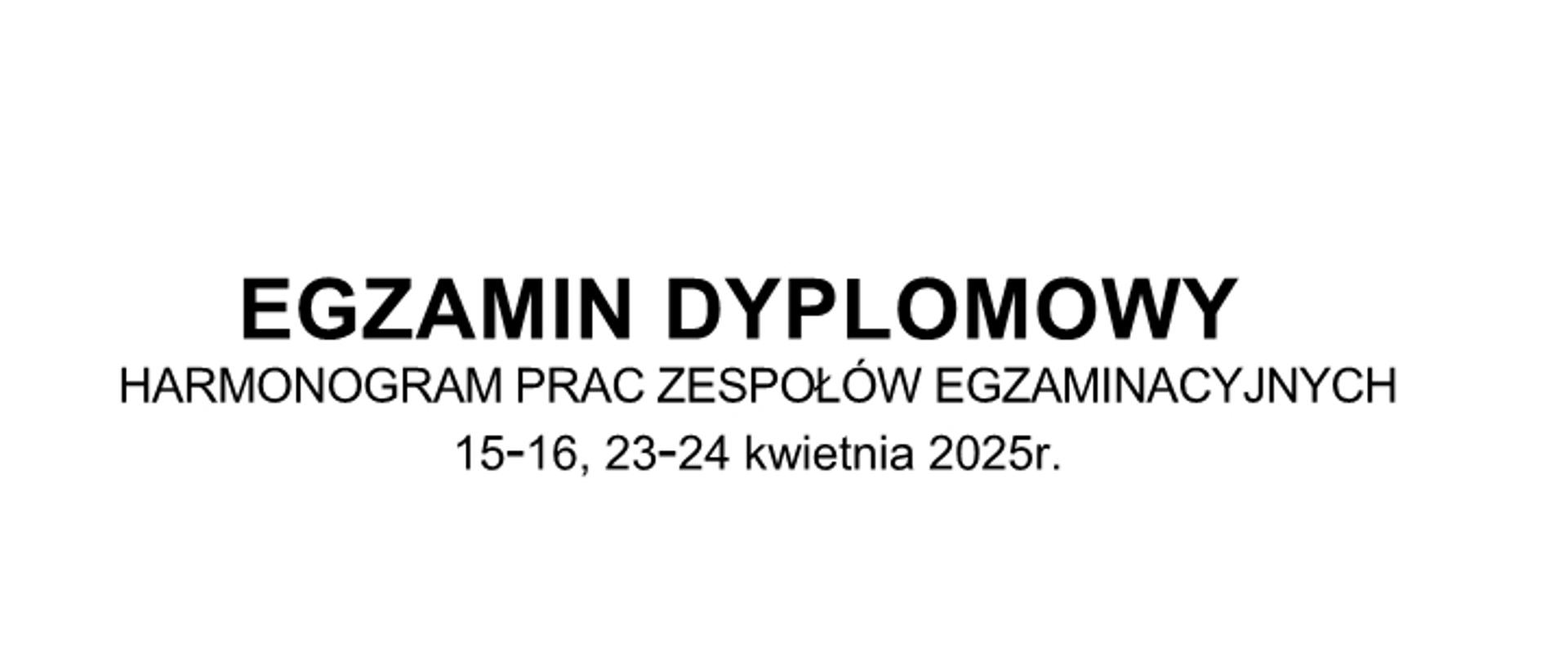 Napis na białym tle:
EGZAMIN DYPLOMOWY
HARMONOGRAM PRAC ZESPOŁÓW EGZAMINACYJNYCH
15-16, 23-24 kwietnia 2025 r.