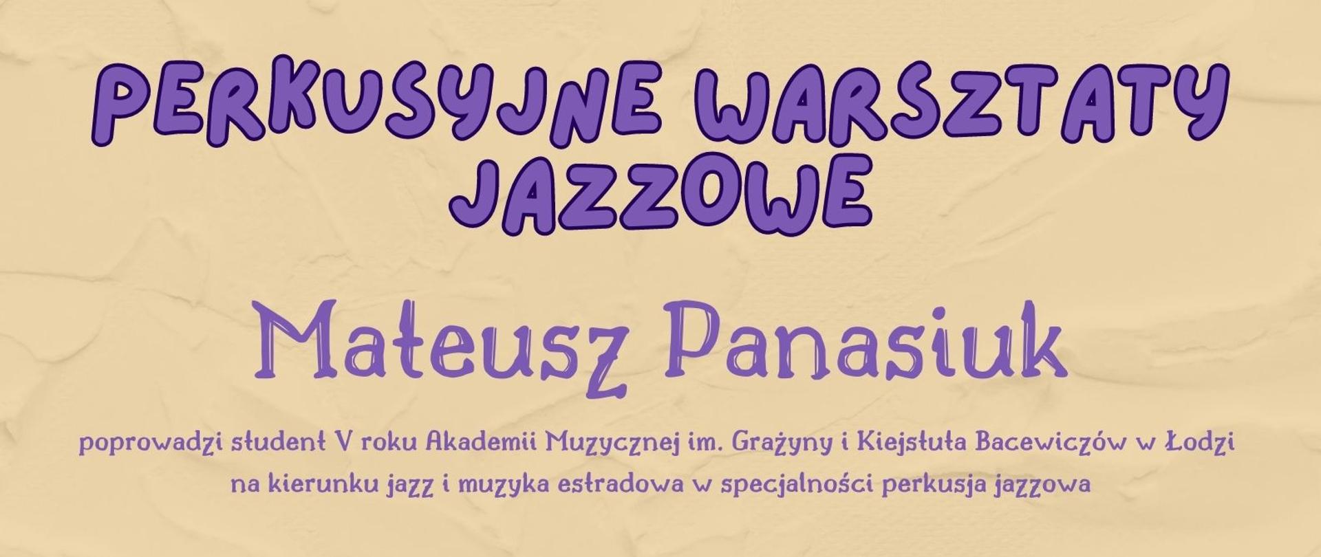 Plakat na beżowym tle górnej części grafika trzech muzyków listy perkusisty oraz saksofonisty pod spodem napis tytułowy perkusyjne warsztaty jazzowe poniżej Mateusz Panasiuk poprowadzi student 5 roku akademii muzycznej im Grażyny i Kiejstuta Bacewiczów w Łodzi na kierunku jazz i muzyka estradowa specjalności perkusja jazzowa poniżej napisz sobota 22 kwietnia 2023 godzina 10:00 do 11:30 uczniowie szkoły muzycznej I stopnia poniżej godzina 11:30 do 14:00 uczniowie szkoły muzycznej II stopnia sala perkusyjna szkoła muzycznej przy ul Prymasowskiej 6 poniżej napis państwowa szkoła muzyczna pierwszego stopnia im Fryderyka Chopina następnie samorządowa szkoła muzyczna II stopnia w Skierniewicach