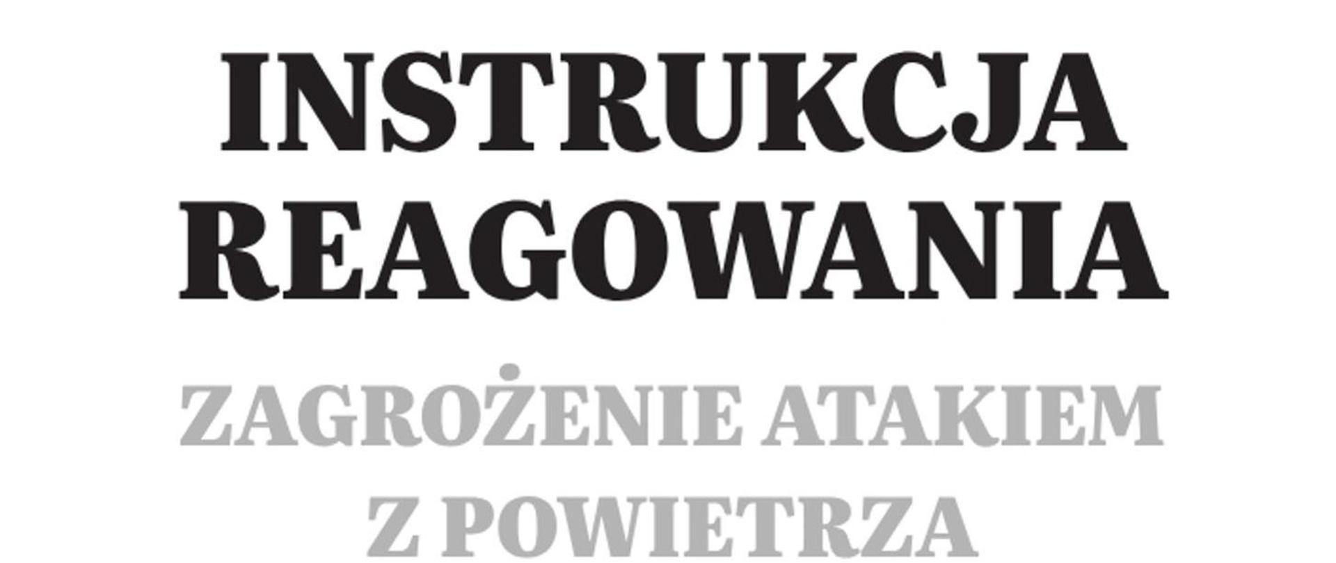 Grafika przedstawia tekst w języku polskim, napisany dużymi, drukowanymi literami na białym tle. Napis brzmi: „INSTRUKCJA REAGOWANIA ZAGROŻENIE ATAKIEM Z POWIETRZA”. Pierwsze dwa słowa są czarne i wyraźnie pogrubione, natomiast pozostała część napisu ma jaśniejszy, szary odcień.
