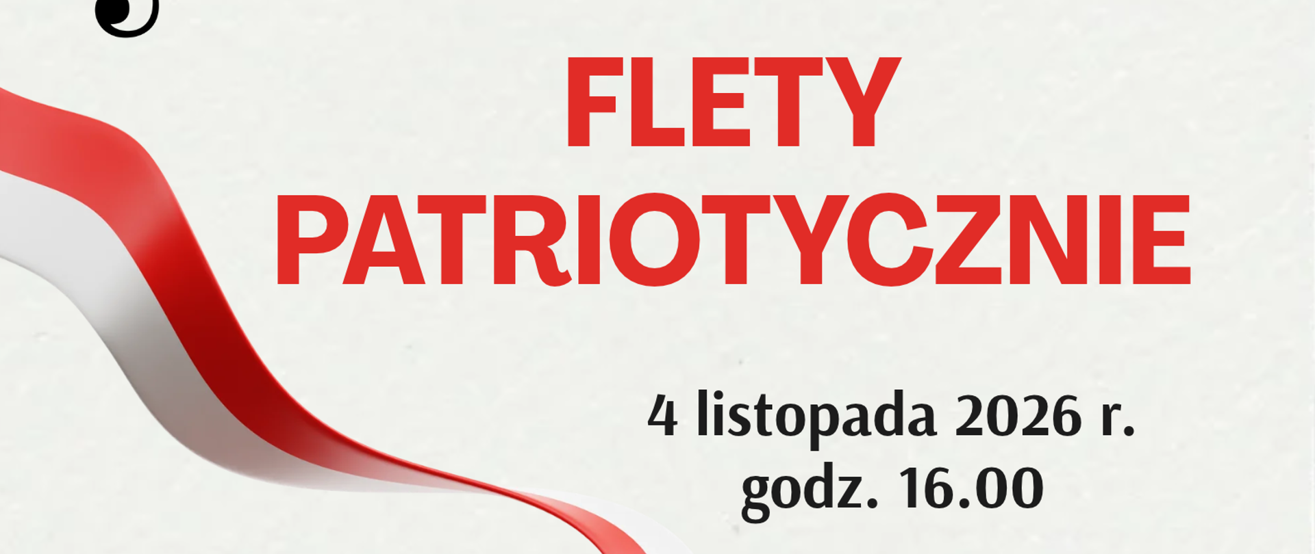 Plakat na jasnoszarym tle. Na plakacie znajdują się informacje dotyczące koncertu "Flety Patriotycznie", który odbędzie się 4 listopada 2026 r. o godz. 16:00 w sali kameralnej Państwowej Szkoły Muzycznej I stopnia im. Witolda Lutosławskiego w Nowym Tomyślu. W górnej części plakatu znajdują się dwie grafiki: z lewej strony klucz wiolinowy a z prawej strony nuta. Pośrodku plakatu znajduje się grafika przedstawiająca poskręcaną biało-czerwoną szarfę. Z prawej strony szarfy znajduje się grafika przedstawiająca flet poprzeczny. 