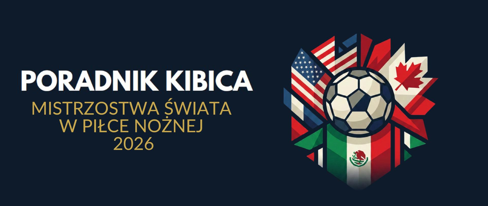 Ciemna plansza z napisem Poradnik kibica, Mistrzostwa Świata w piłce nożnej 2026. Obok ilustracja piłki z motywami flag 3 krajów: USA, Kanady i Meksyku.